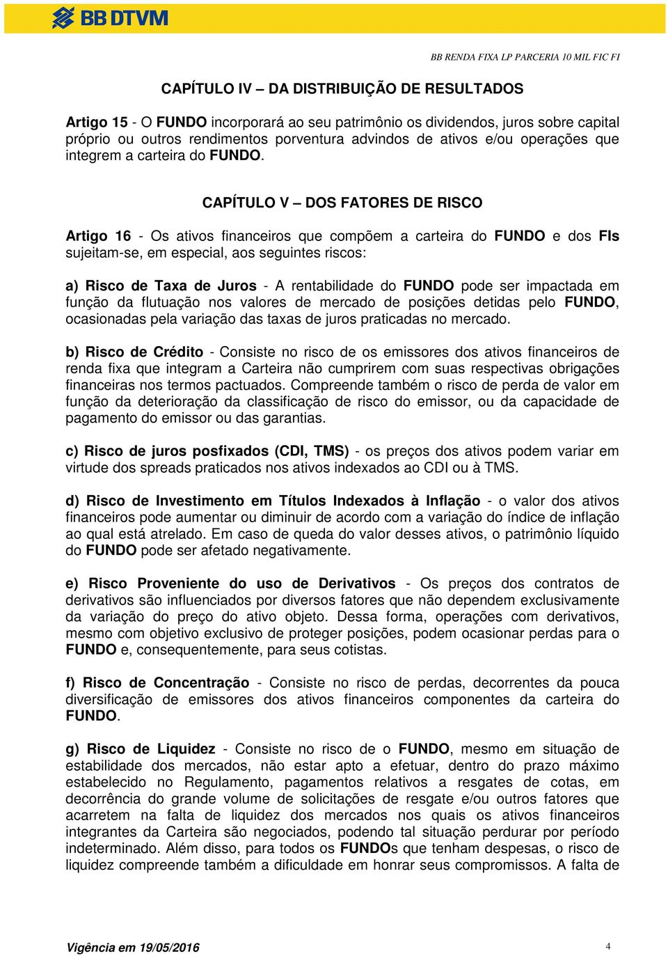 CAPÍTULO V DOS FATORES DE RISCO Artigo 16 - Os ativos financeiros que compõem a carteira do FUNDO e dos FIs sujeitam-se, em especial, aos seguintes riscos: a) Risco de Taxa de Juros - A rentabilidade