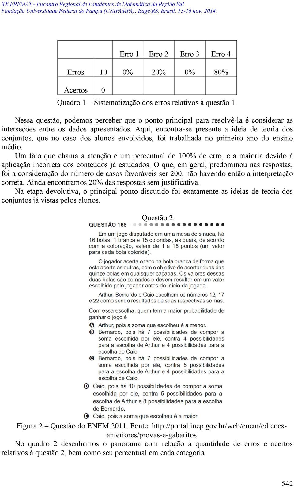 Aqui, encontra-se presente a ideia de teoria dos conjuntos, que no caso dos alunos envolvidos, foi trabalhada no primeiro ano do ensino médio.