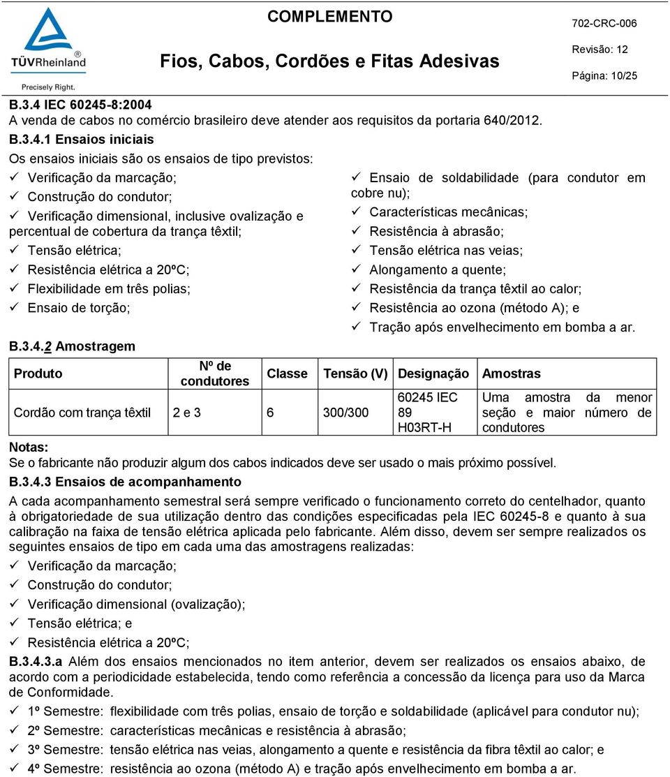 3.4.2 Amostragem Produto Nº de condutores Classe Cordão com trança têxtil 2 e 3 6 300/300 Ensaio de soldabilidade (para condutor em cobre nu); Características mecânicas; Resistência à abrasão; Tensão