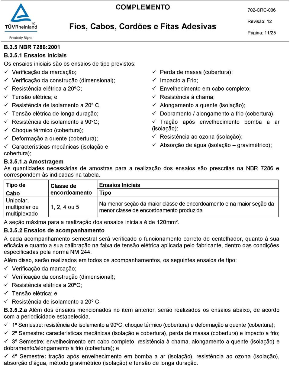 completo; Resistência à chama; Alongamento a quente (isolação); Dobramento / alongamento a frio (cobertura); Tração após envelhecimento bomba a ar (isolação): Resistência ao ozona (isolação);