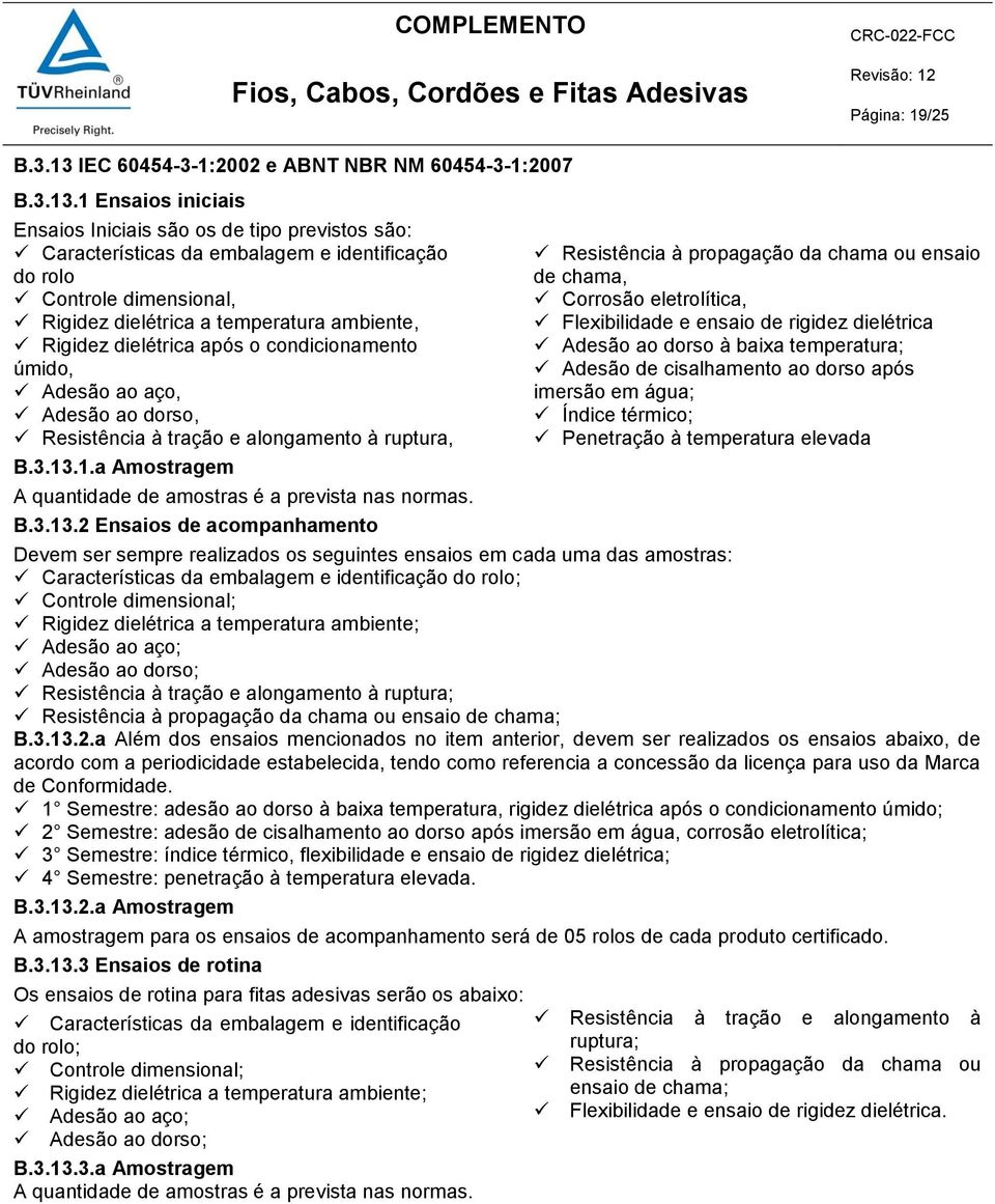 1 Ensaios iniciais Ensaios Iniciais são os de tipo previstos são: Características da embalagem e identificação do rolo Controle dimensional, Rigidez dielétrica a temperatura ambiente, Rigidez