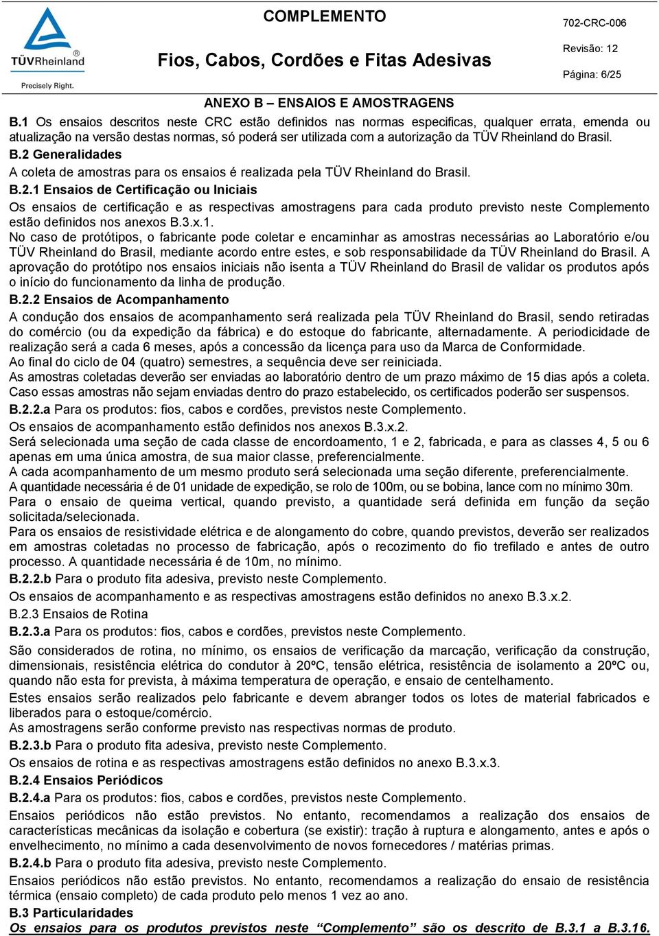 Brasil. B.2 Generalidades A coleta de amostras para os ensaios é realizada pela TÜV Rheinland do Brasil. B.2.1 Ensaios de Certificação ou Iniciais Os ensaios de certificação e as respectivas amostragens para cada produto previsto neste Complemento estão definidos nos anexos B.