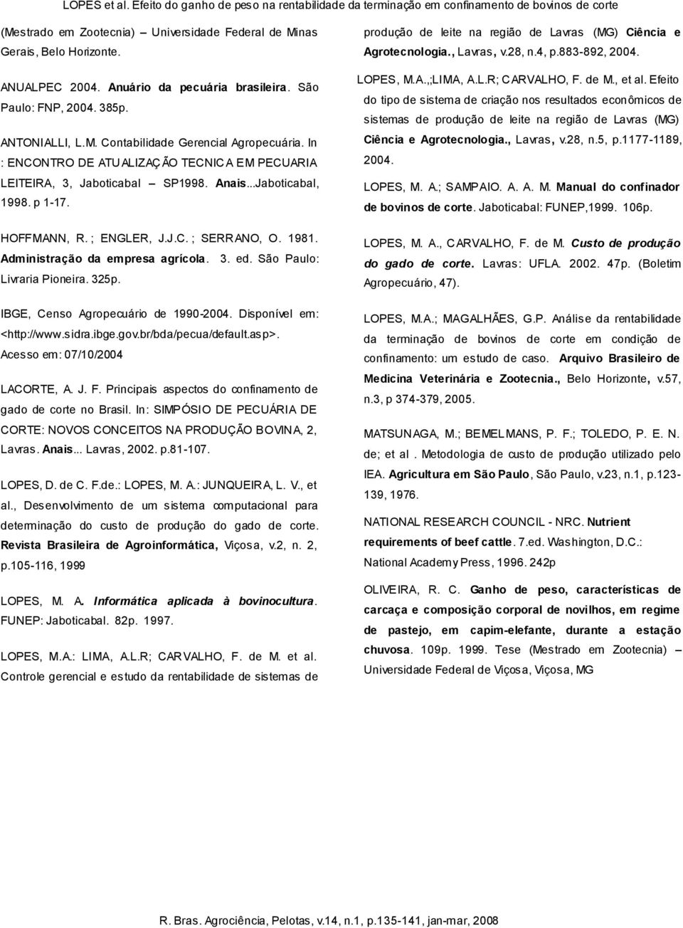 Administração da empresa agrícola. 3. ed. São Paulo: Livraria Pioneira. 325p. IBGE, Censo Agropecuário de 1990-2004. Disponível em: <http://www.sidra.ibge.gov.br/bda/pecua/default.asp>.