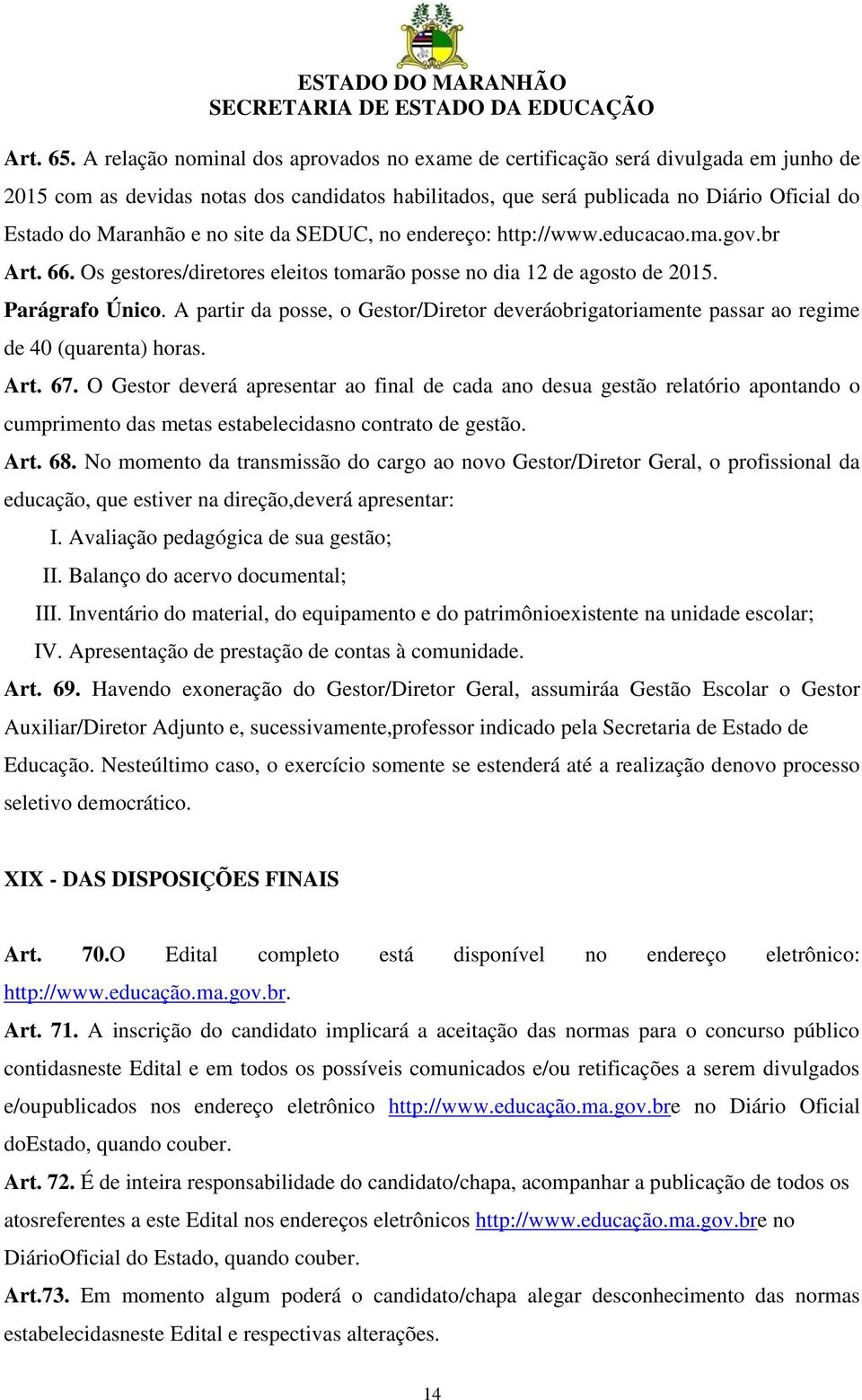 no site da SEDUC, no endereço: http://www.educacao.ma.gov.br Art. 66. Os gestores/diretores eleitos tomarão posse no dia 12 de agosto de 2015. Parágrafo Único.