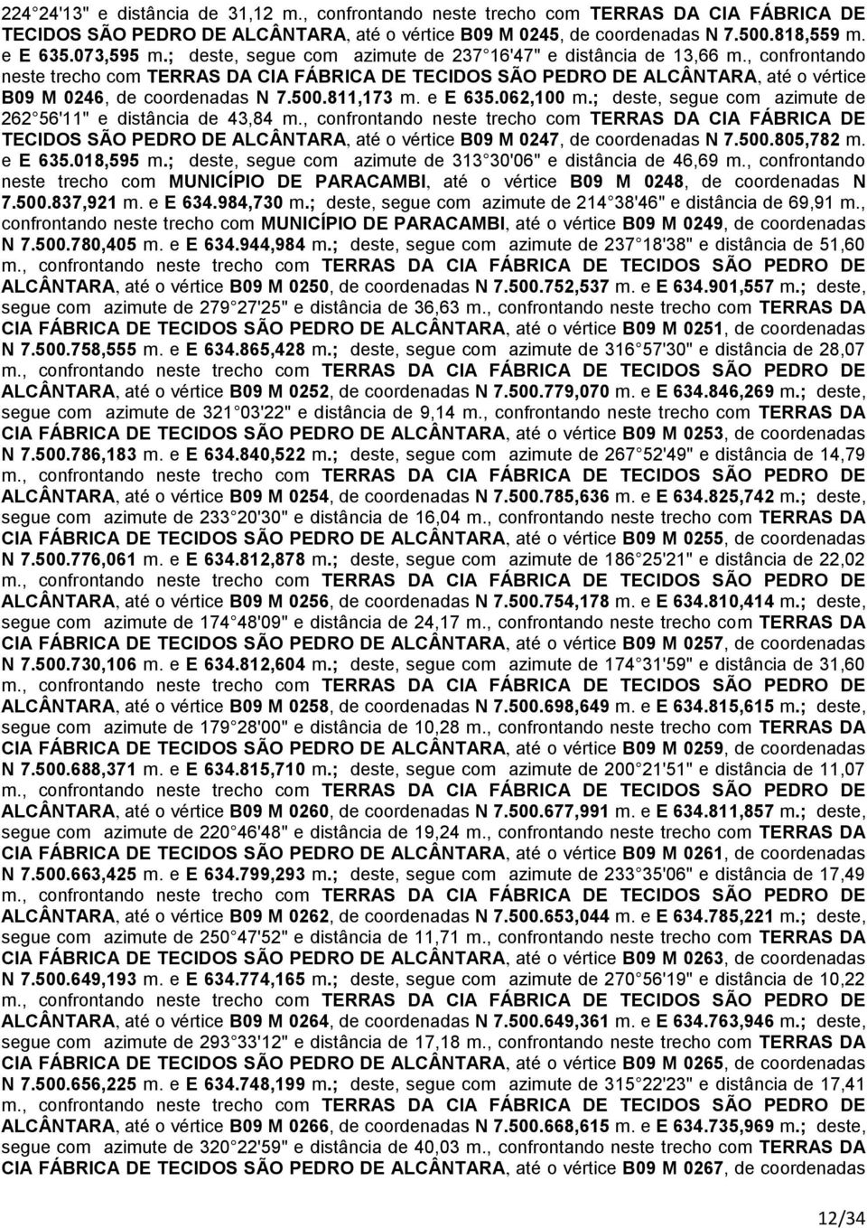 ; deste, segue com azimute de 262 56'11" e distância de 43,84 m., confrontando neste trecho com TERRAS DA CIA FÁBRICA DE TECIDOS SÃO PEDRO DE ALCÂNTARA, até o vértice B09 M 0247, de coordenadas N 7.