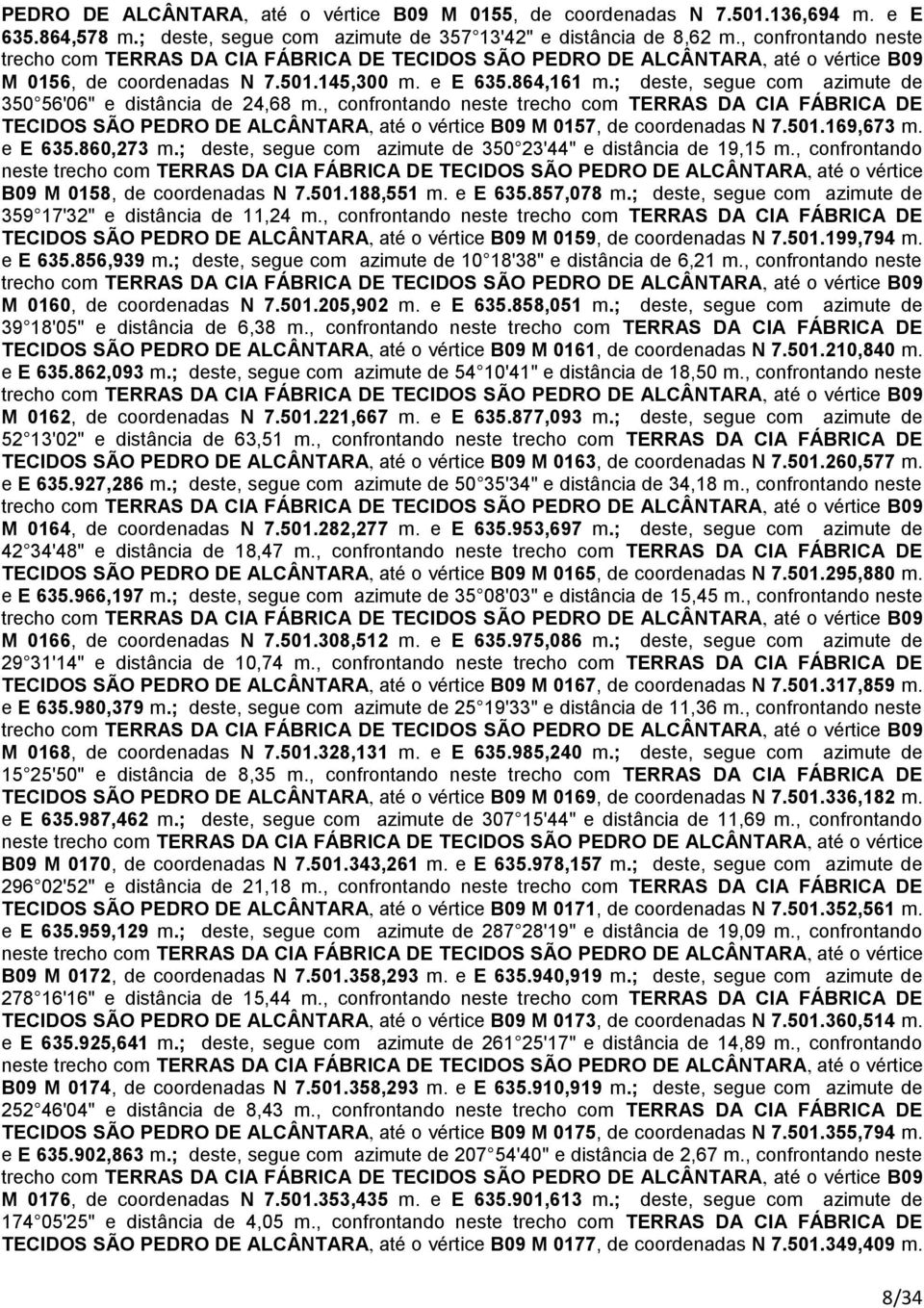 , confrontando neste trecho com TERRAS DA CIA FÁBRICA DE TECIDOS SÃO PEDRO DE ALCÂNTARA, até o vértice B09 M 0157, de coordenadas N 7.501.169,673 m. e E 635.860,273 m.