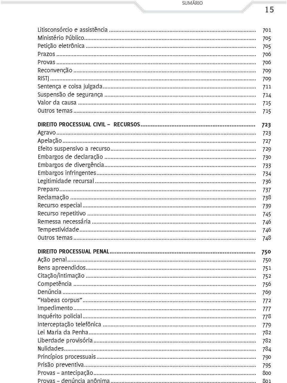 .. 729 Embargos de declaração... 730 Embargos de divergência... 733 Embargos infringentes... 734 Legitimidade recursal... 736 Preparo... 737 Reclamação... 738 Recurso especial... 739 Recurso repetitivo.