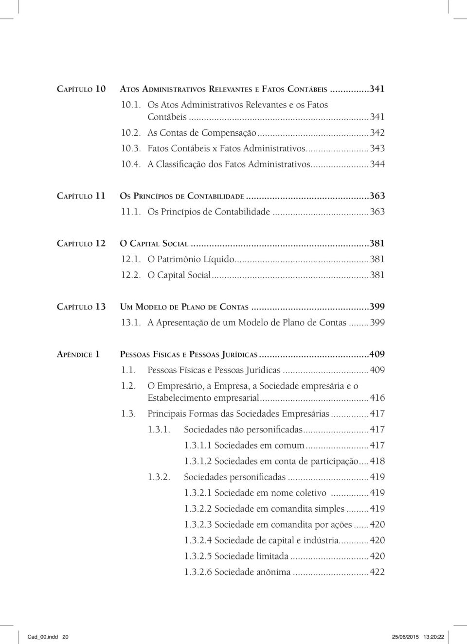 ..381 12.2. O Capital Social...381 Capítulo 13 Um Modelo de Plano de Contas...399 13.1. A Apresentação de um Modelo de Plano de Contas...399 Apêndice 1 Pessoas Físicas e Pessoas Jurídicas...409 1.1. Pessoas Físicas e Pessoas Jurídicas...409 1.2. O Empresário, a Empresa, a Sociedade empresária e o Estabelecimento empresarial.