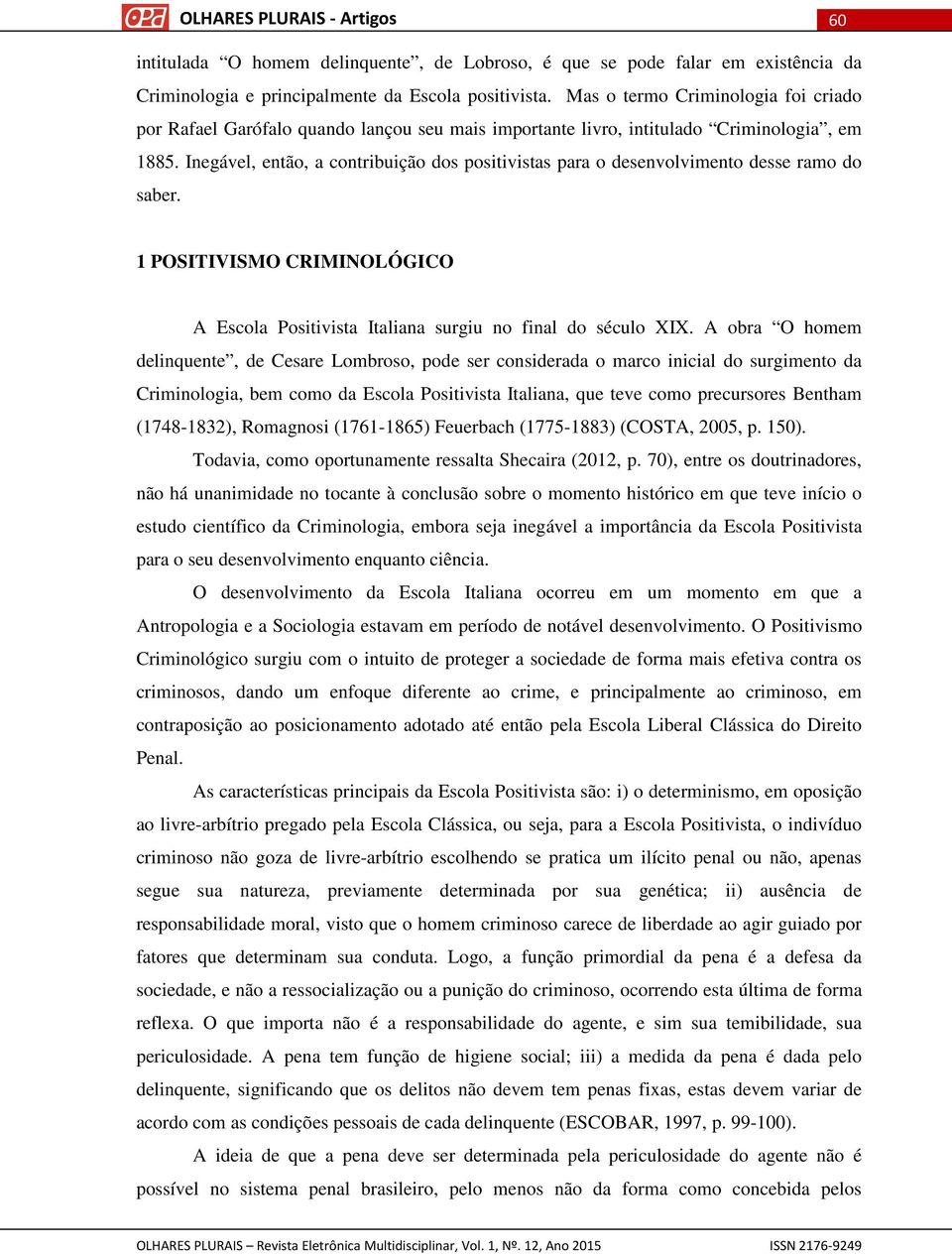 Inegável, então, a contribuição dos positivistas para o desenvolvimento desse ramo do saber. 1 POSITIVISMO CRIMINOLÓGICO A Escola Positivista Italiana surgiu no final do século XIX.