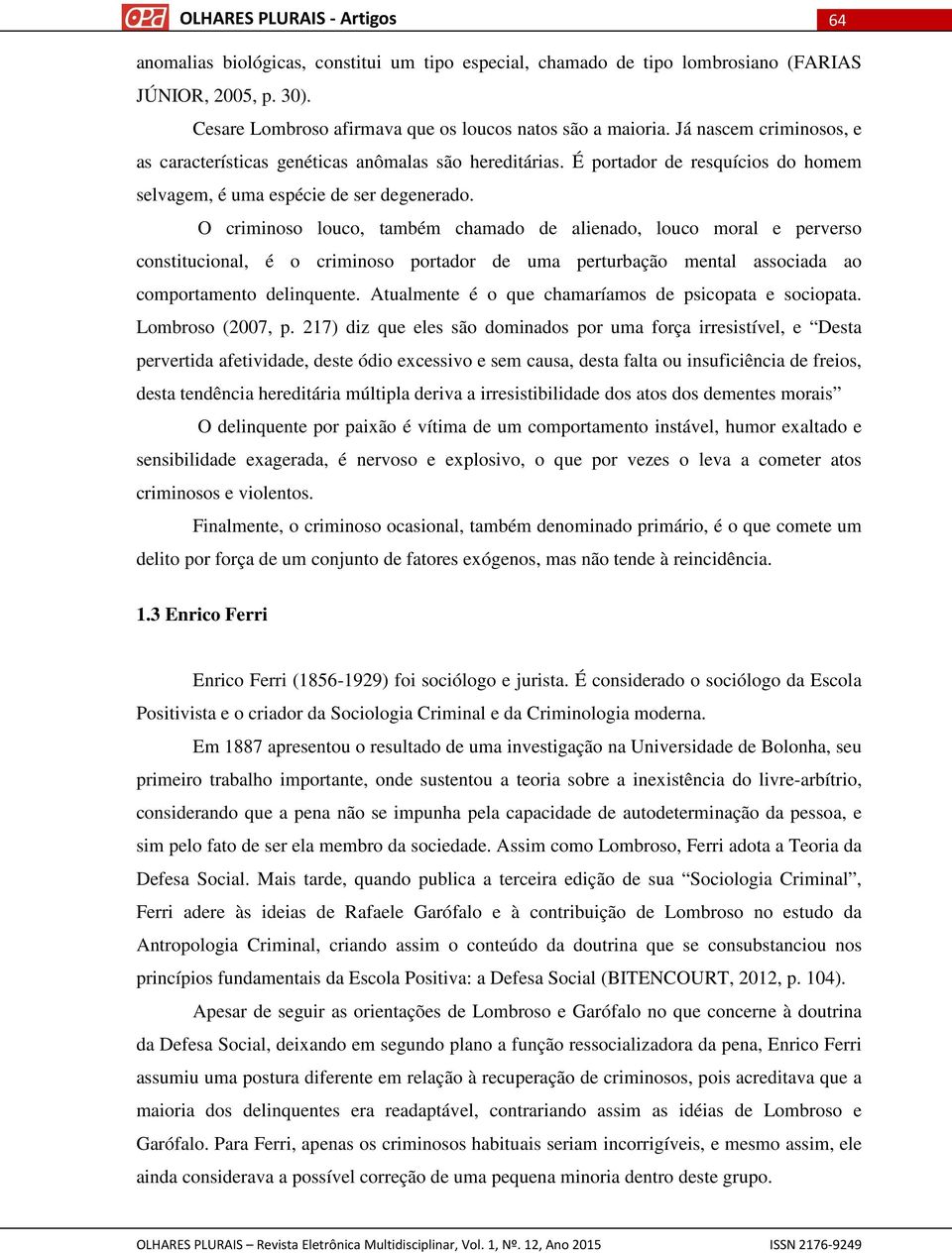 O criminoso louco, também chamado de alienado, louco moral e perverso constitucional, é o criminoso portador de uma perturbação mental associada ao comportamento delinquente.