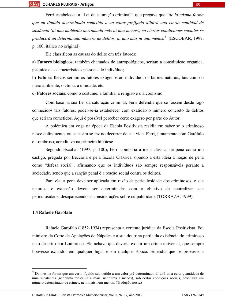 Ele classificou as causas do delito em três fatores: a) Fatores biológicos, também chamados de antropológicos, seriam a constituição orgânica, psíquica e as características pessoais do indivíduo; b)