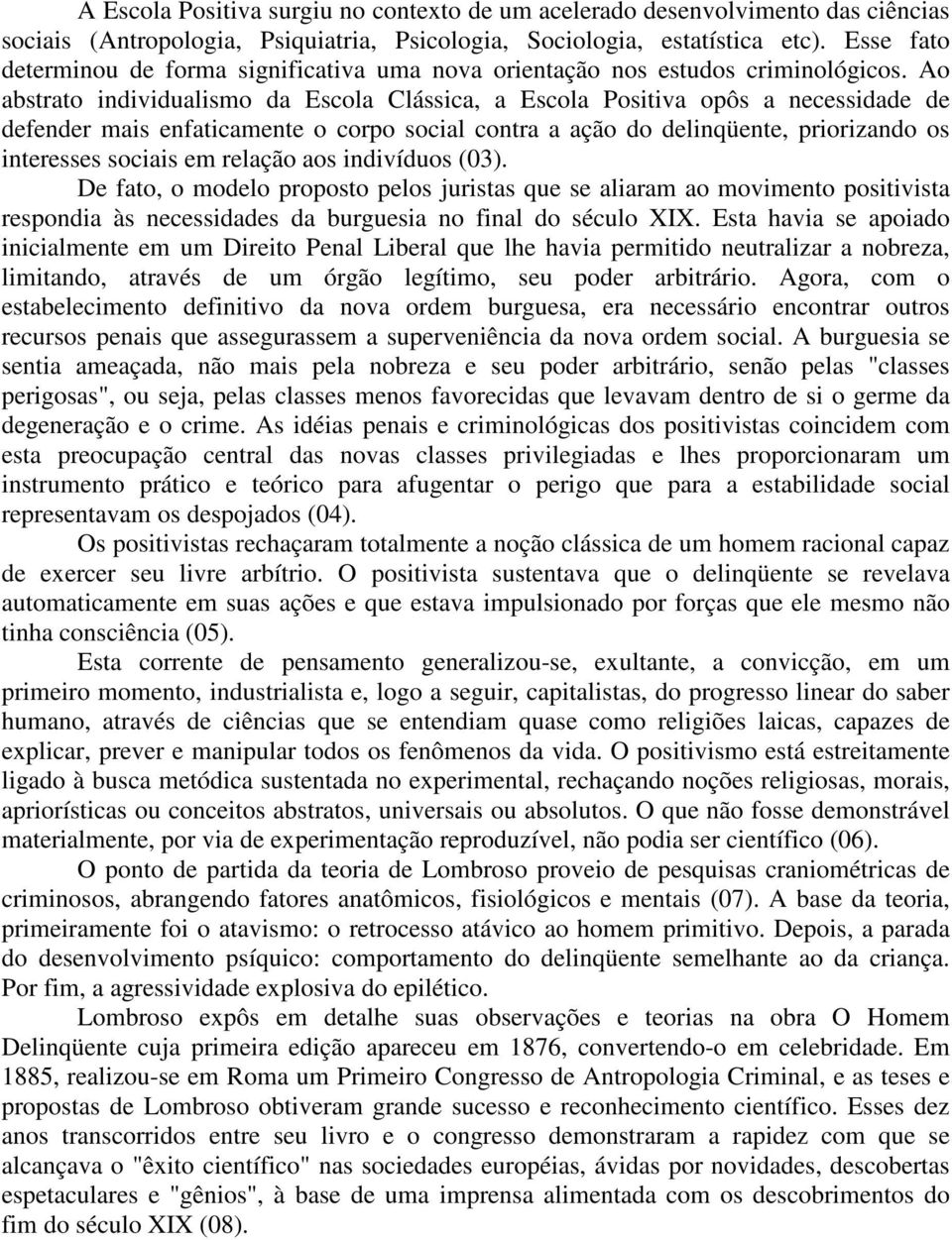 Ao abstrato individualismo da Escola Clássica, a Escola Positiva opôs a necessidade de defender mais enfaticamente o corpo social contra a ação do delinqüente, priorizando os interesses sociais em