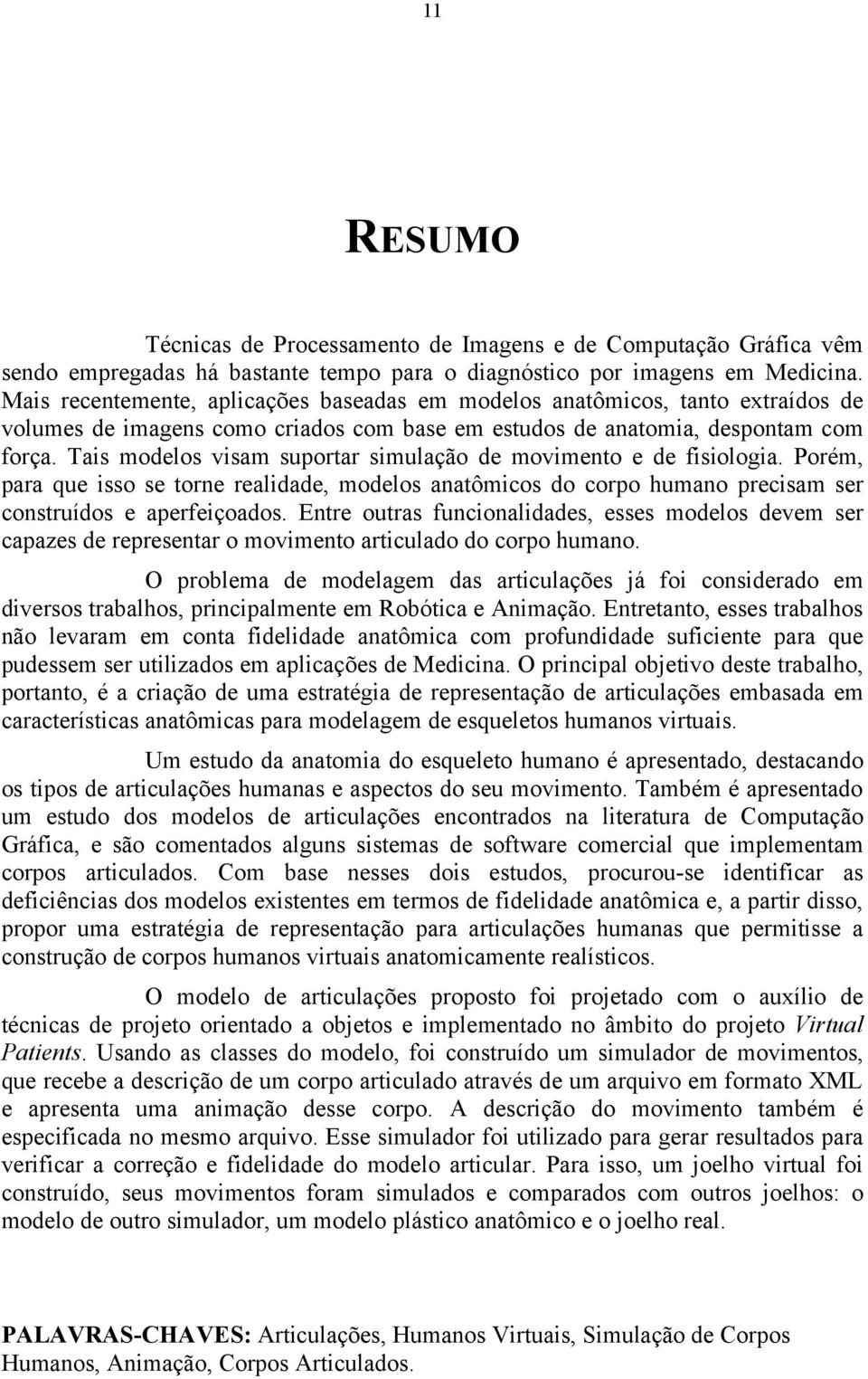 Tais modelos visam suportar simulação de movimento e de fisiologia. Porém, para que isso se torne realidade, modelos anatômicos do corpo humano precisam ser construídos e aperfeiçoados.