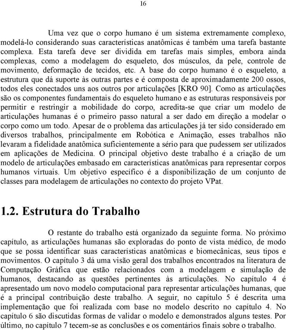 A base do corpo humano é o esqueleto, a estrutura que dá suporte às outras partes e é composta de aproximadamente 200 ossos, todos eles conectados uns aos outros por articulações [KRO 90].