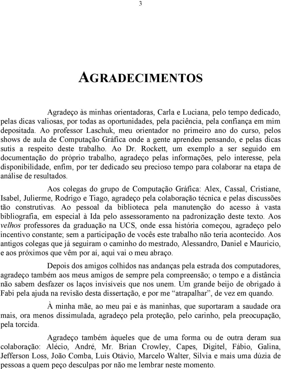 Rockett, um exemplo a ser seguido em documentação do próprio trabalho, agradeço pelas informações, pelo interesse, pela disponibilidade, enfim, por ter dedicado seu precioso tempo para colaborar na