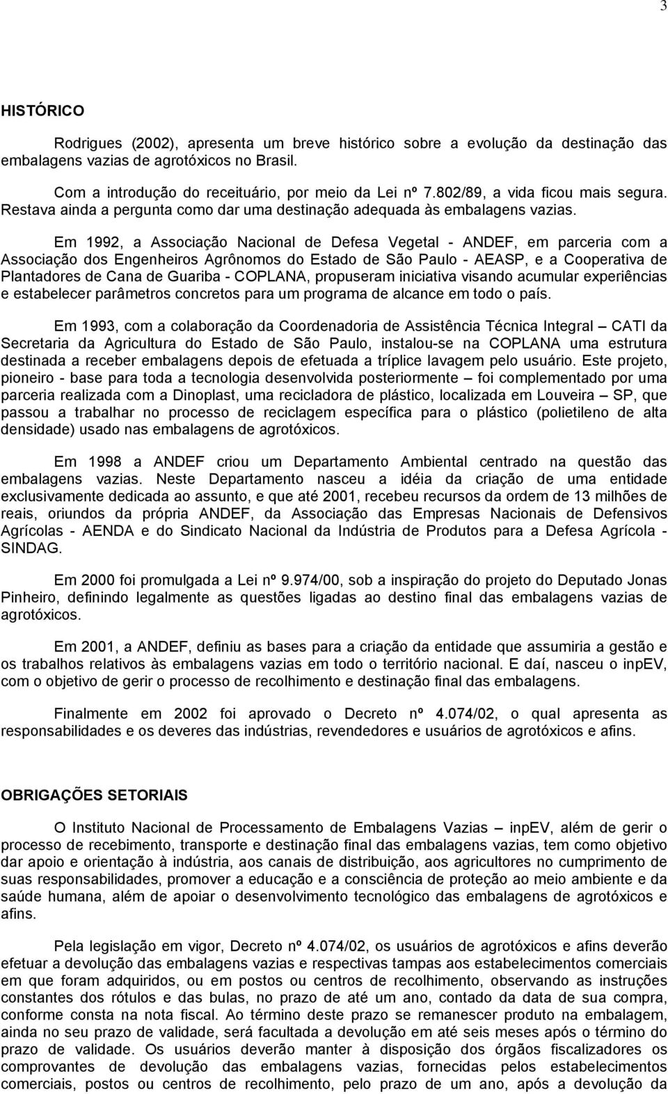 Em 1992, a Associação Nacional de Defesa Vegetal - ANDEF, em parceria com a Associação dos Engenheiros Agrônomos do Estado de São Paulo - AEASP, e a Cooperativa de Plantadores de Cana de Guariba -