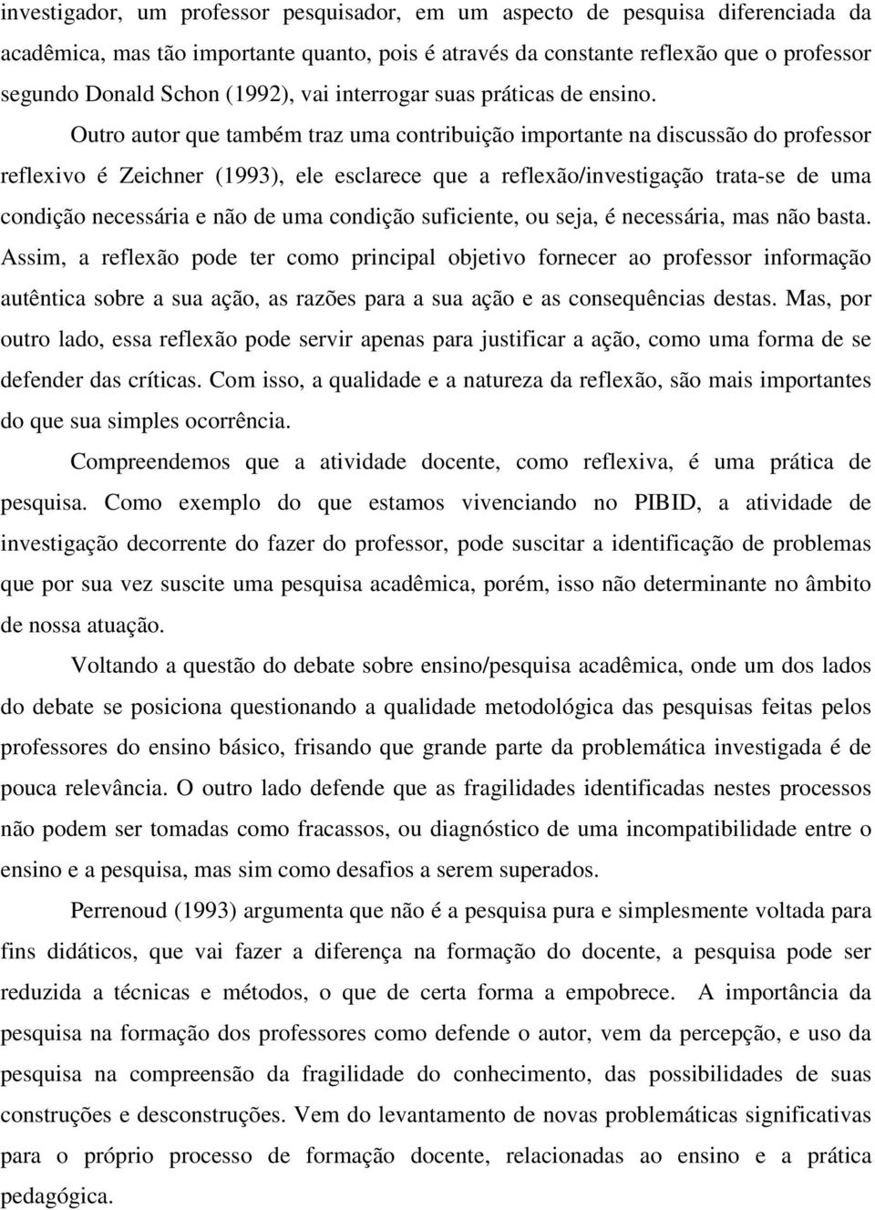 Outro autor que também traz uma contribuição importante na discussão do professor reflexivo é Zeichner (1993), ele esclarece que a reflexão/investigação trata-se de uma condição necessária e não de