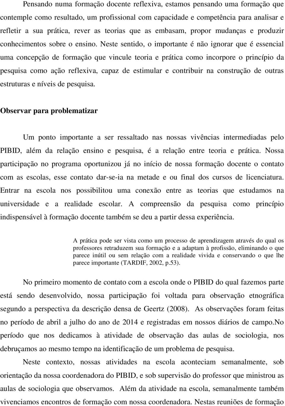 Neste sentido, o importante é não ignorar que é essencial uma concepção de formação que vincule teoria e prática como incorpore o princípio da pesquisa como ação reflexiva, capaz de estimular e