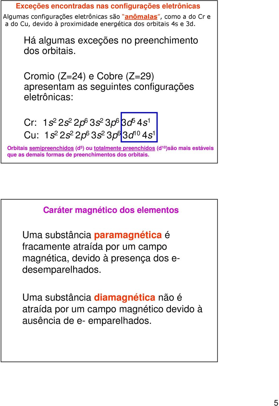 Cromio (Z=24) e Cobre (Z=29) apresentam as seguintes configurações eletrônicas: Cr: 1s 2 2s 2 2p 6 3s 2 3p 6 3d 5 4s 1 Cu: 1s 2 2s 2 2p 6 3s 2 3p 6 3d 10 4s 1 Orbitais semipreenchidos (d 5 ) ou