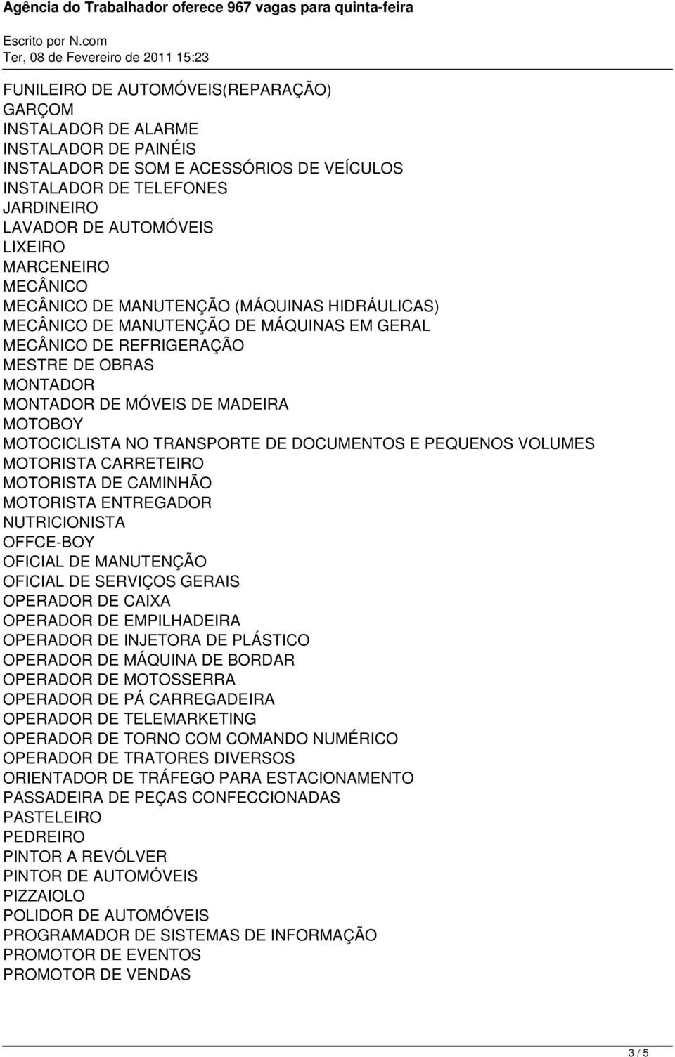 MOTOCICLISTA NO TRANSPORTE DE DOCUMENTOS E PEQUENOS VOLUMES MOTORISTA CARRETEIRO MOTORISTA DE CAMINHÃO MOTORISTA ENTREGADOR NUTRICIONISTA OFFCE-BOY OFICIAL DE MANUTENÇÃO OFICIAL DE SERVIÇOS GERAIS