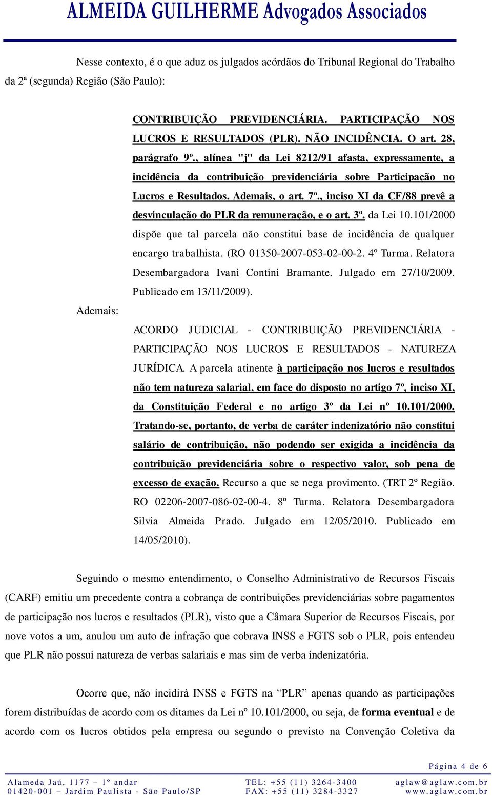 , inciso XI da CF/88 prevê a desvinculação do PLR da remuneração, e o art. 3º. da Lei 10.101/2000 dispõe que tal parcela não constitui base de incidência de qualquer encargo trabalhista.