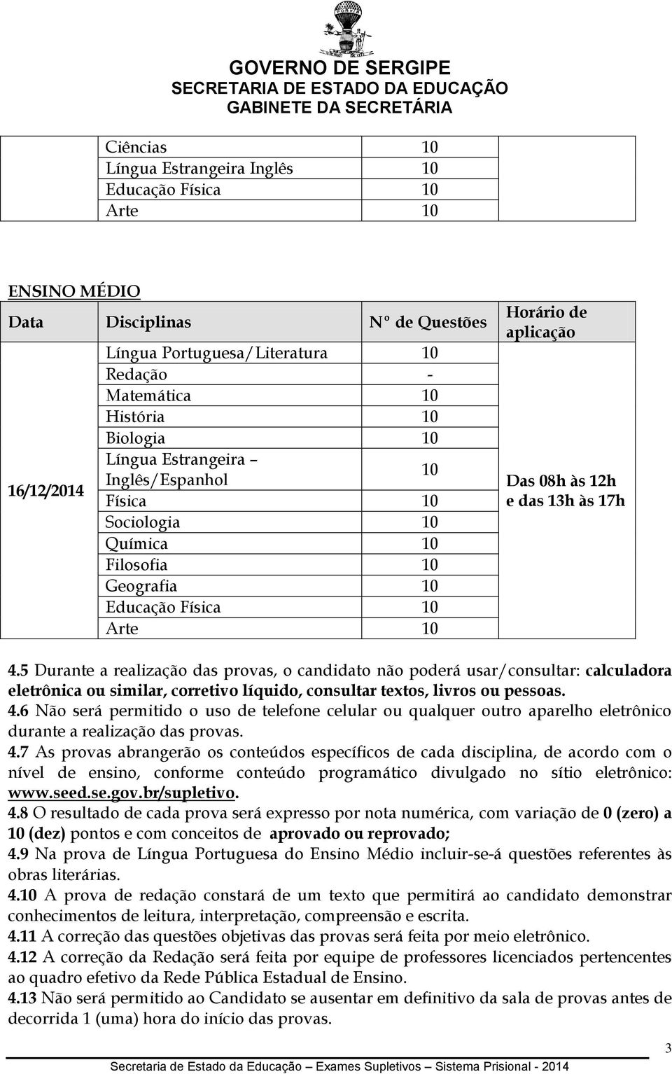 5 Durante a realização das provas, o candidato não poderá usar/consultar: calculadora eletrônica ou similar, corretivo líquido, consultar textos, livros ou pessoas. 4.