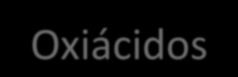 Ácidos ternários - Oxiácidos Ácidos que possuem um elemento principal ligado a oxigênio