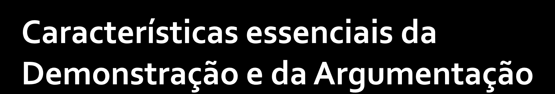 Características da Demonstração: um cálculo impessoal; avalia a validade de um raciocínio; usa linguagem superficial, não equívoca; visa uma verdade universal e necessária.