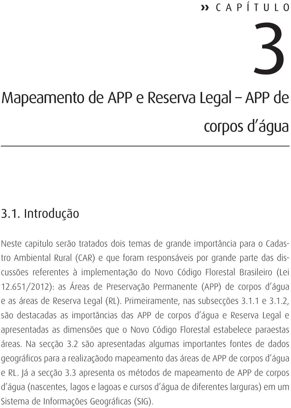 Novo Código Florestal Brasileiro (Lei 12.651/2012): as Áreas de Preservação Permanente (APP) de corpos d água e as áreas de Reserva Legal (RL). Primeiramente, nas subsecções 3.1.1 e 3.1.2, são destacadas as importâncias das APP de corpos d água e Reserva Legal e apresentadas as dimensões que o Novo Código Florestal estabelece paraestas áreas.