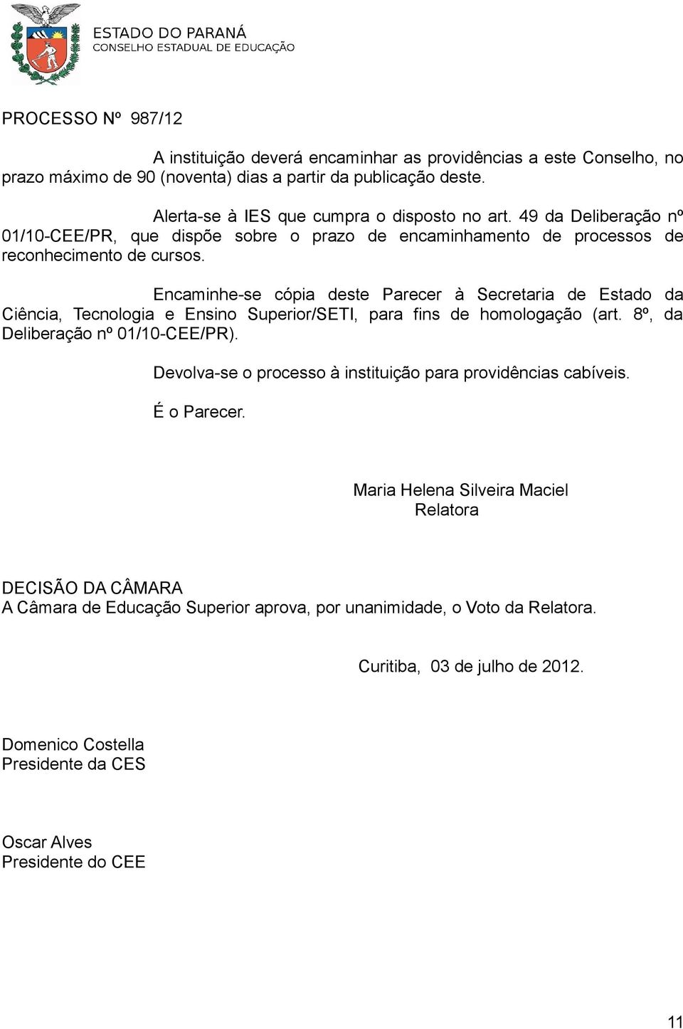 Encaminhe-se cópia deste Parecer à Secretaria de Estado da Ciência, Tecnologia e Ensino Superior/SETI, para fins de homologação (art. 8º, da Deliberação nº 01/10-CEE/PR).