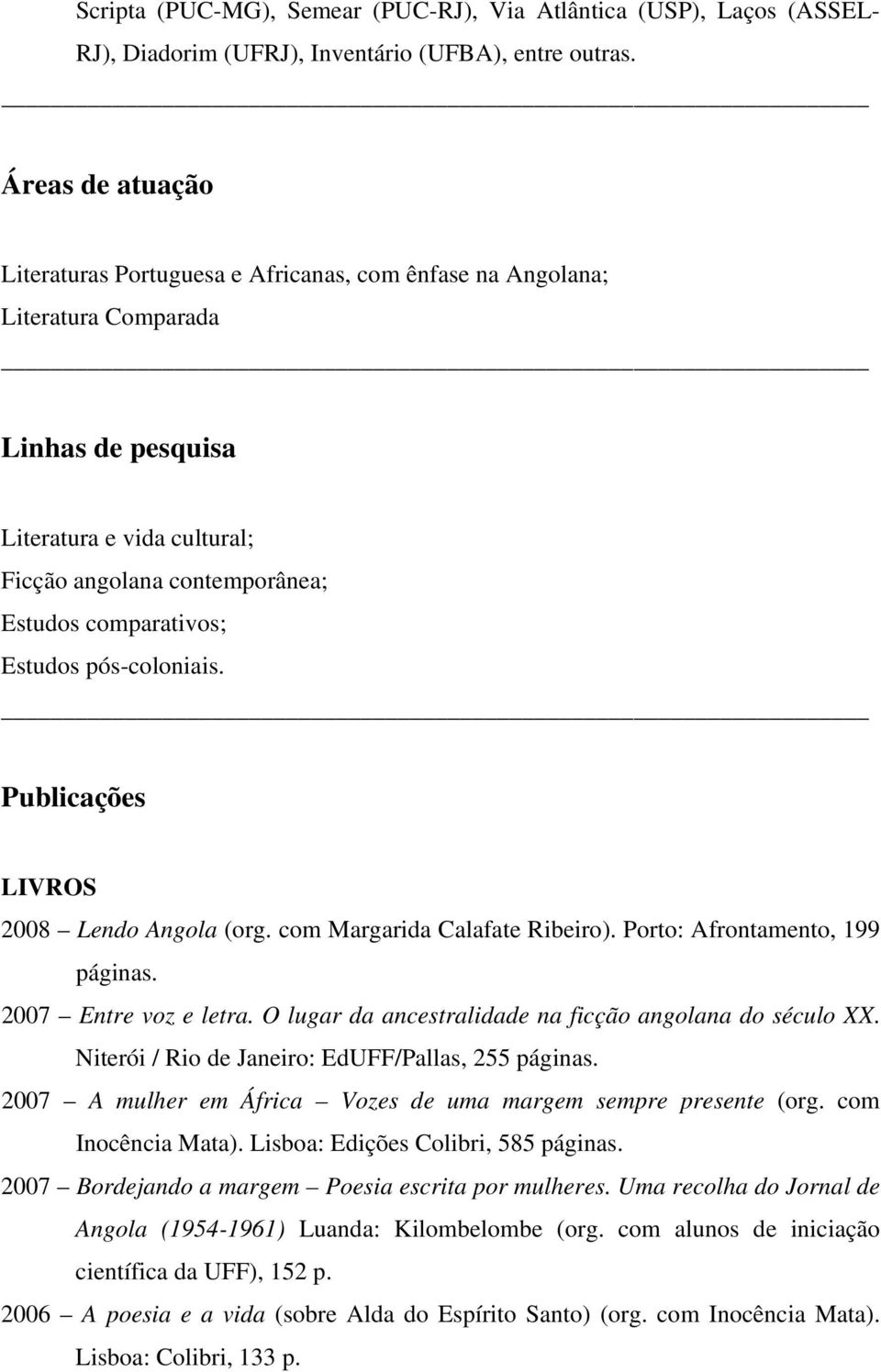 Estudos pós-coloniais. Publicações LIVROS 2008 Lendo Angola (org. com Margarida Calafate Ribeiro). Porto: Afrontamento, 199 páginas. 2007 Entre voz e letra.
