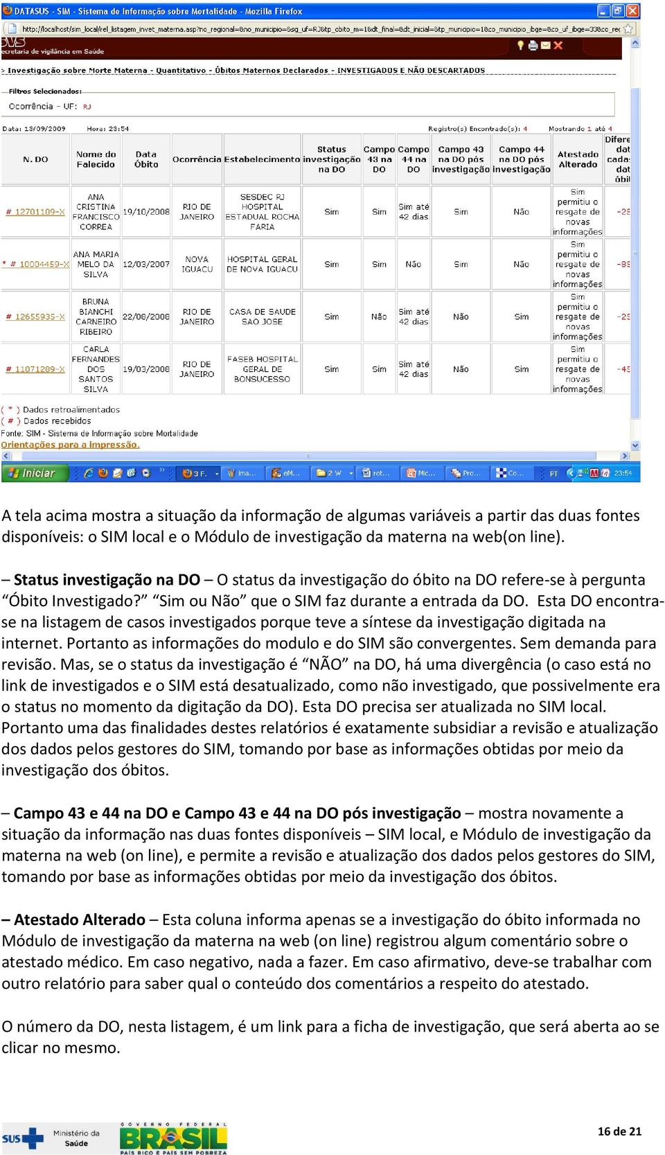 Esta DO encontrase na listagem de casos investigados porque teve a síntese da investigação digitada na internet. Portanto as informações do modulo e do SIM são convergentes. Sem demanda para revisão.