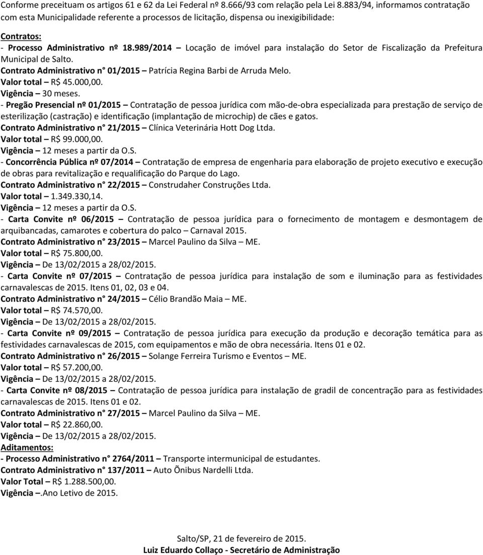 989/2014 Locação de imóvel para instalação do Setor de Fiscalização da Prefeitura Municipal de Salto. Contrato Administrativo n 01/2015 Patrícia Regina Barbi de Arruda Melo. Valor total R$ 45.000,00.