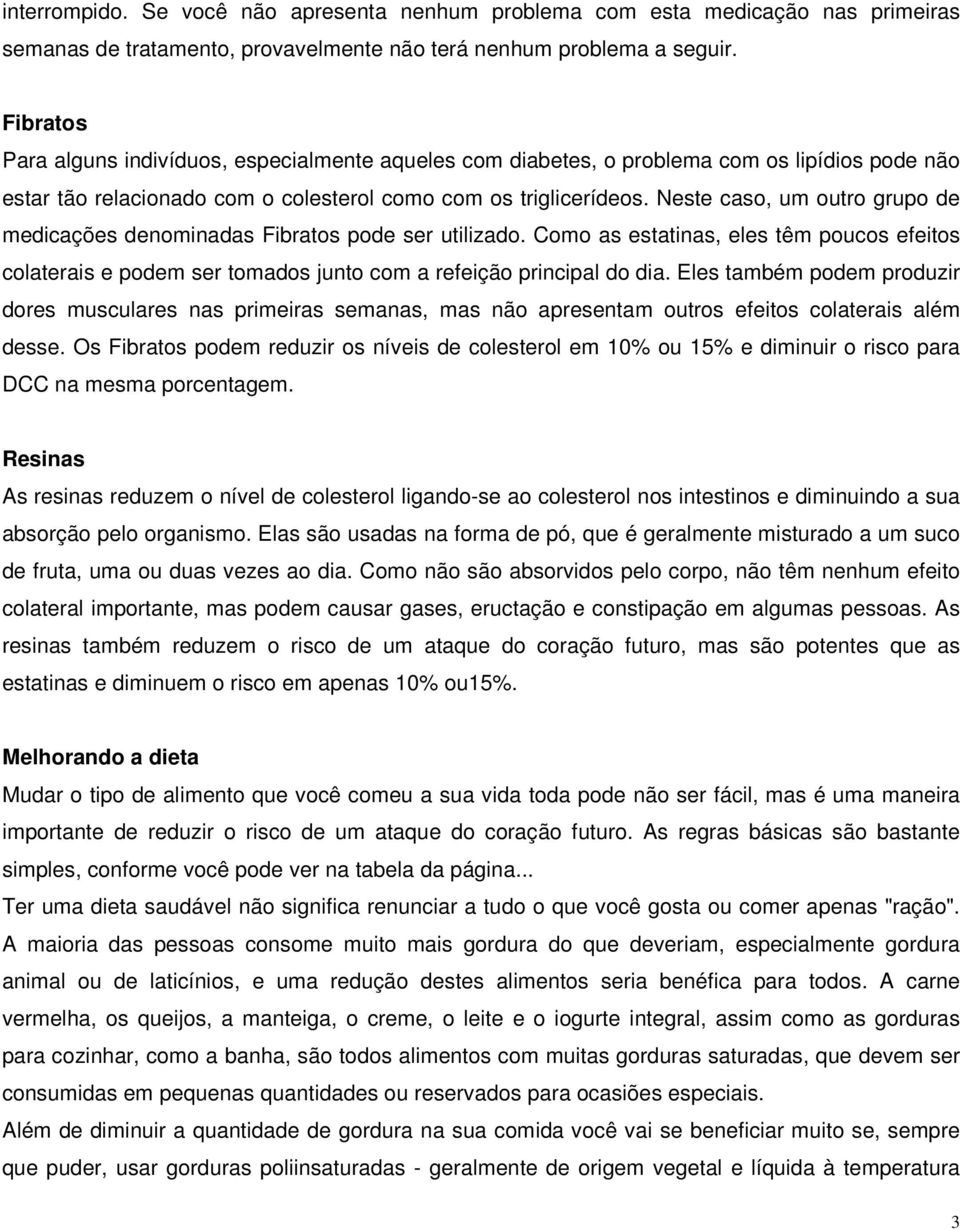 Neste caso, um outro grupo de medicações denominadas Fibratos pode ser utilizado. Como as estatinas, eles têm poucos efeitos colaterais e podem ser tomados junto com a refeição principal do dia.