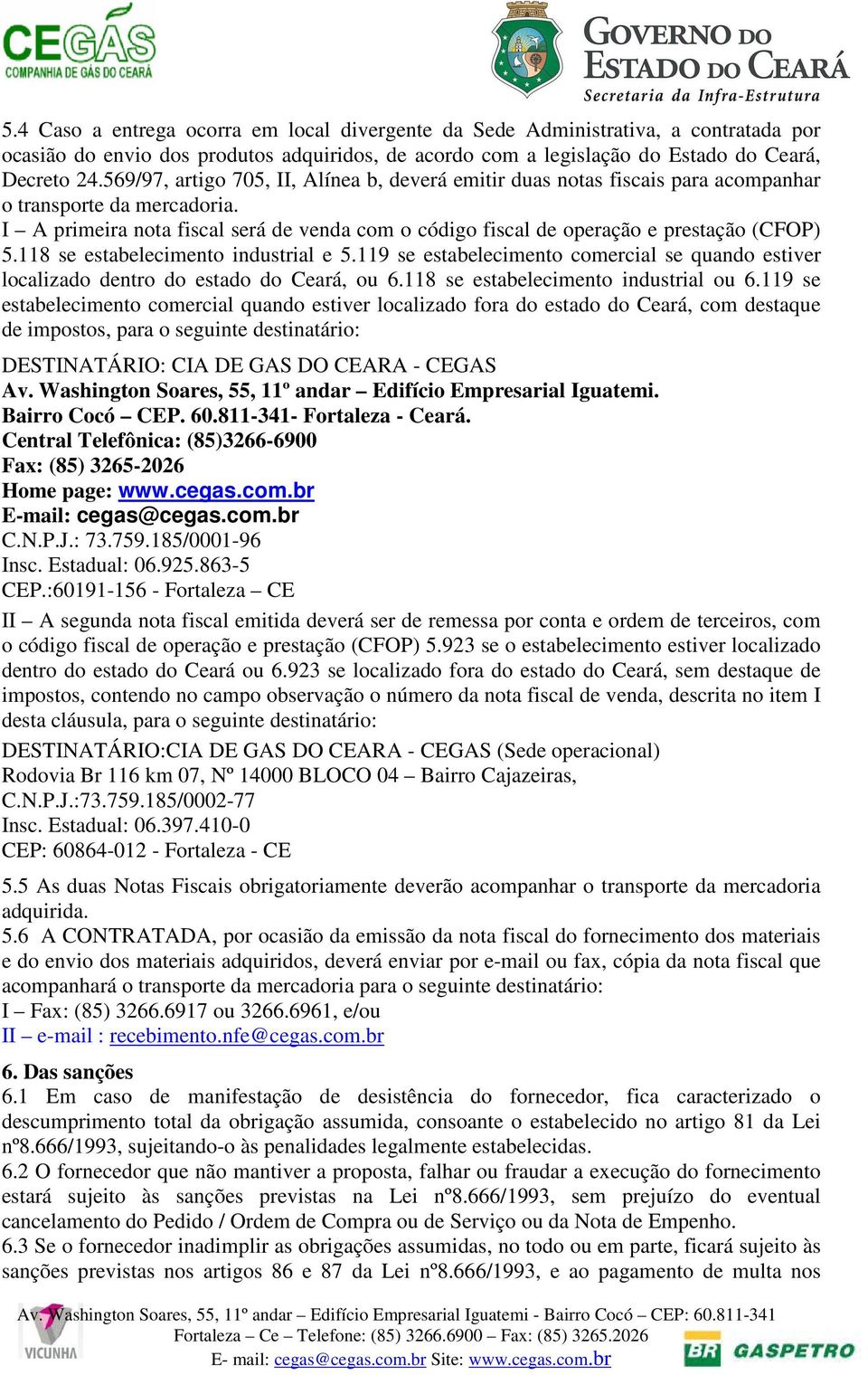 I A primeira nota fiscal será de venda com o código fiscal de operação e prestação (CFOP) 5.118 se estabelecimento industrial e 5.