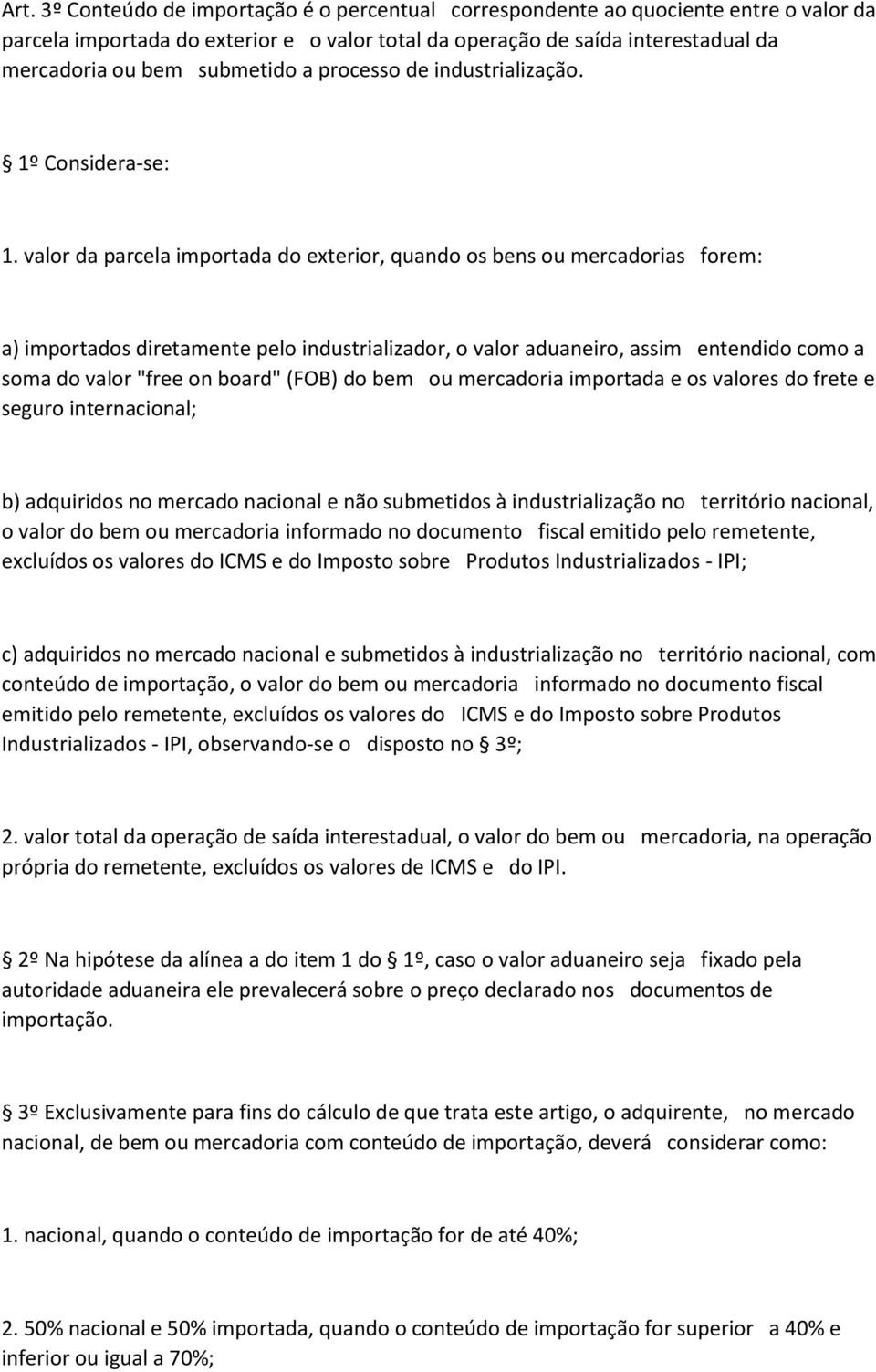 valor da parcela importada do exterior, quando os bens ou mercadorias forem: a) importados diretamente pelo industrializador, o valor aduaneiro, assim entendido como a soma do valor "free on board"