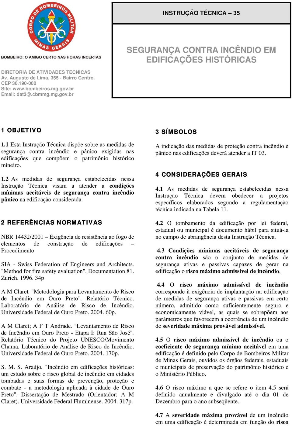 1.2 As medidas de segurança estabelecidas nessa Instrução Técnica visam a atender a condições mínimas aceitáveis de segurança contra incêndio pânico na edificação considerada.