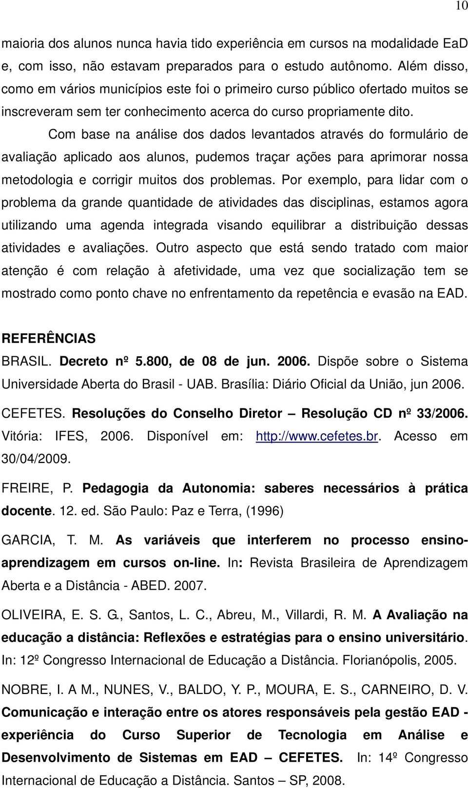 Com base na análise dos dados levantados através do formulário de avaliação aplicado aos alunos, pudemos traçar ações para aprimorar nossa metodologia e corrigir muitos dos problemas.