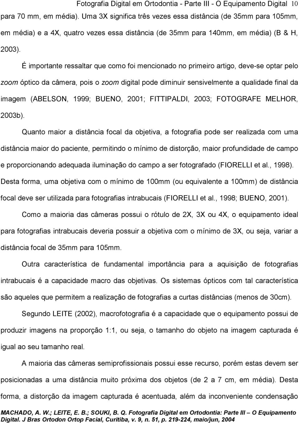 É importante ressaltar que como foi mencionado no primeiro artigo, deve-se optar pelo zoom óptico da câmera, pois o zoom digital pode diminuir sensivelmente a qualidade final da imagem (ABELSON,