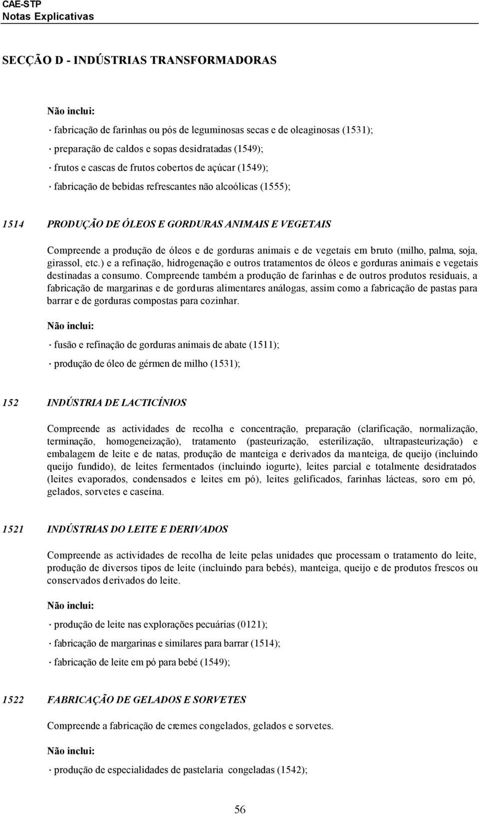 bruto (milho, palma, soja, girassol, etc.) e a refinação, hidrogenação e outros tratamentos de óleos e gorduras animais e vegetais destinadas a consumo.