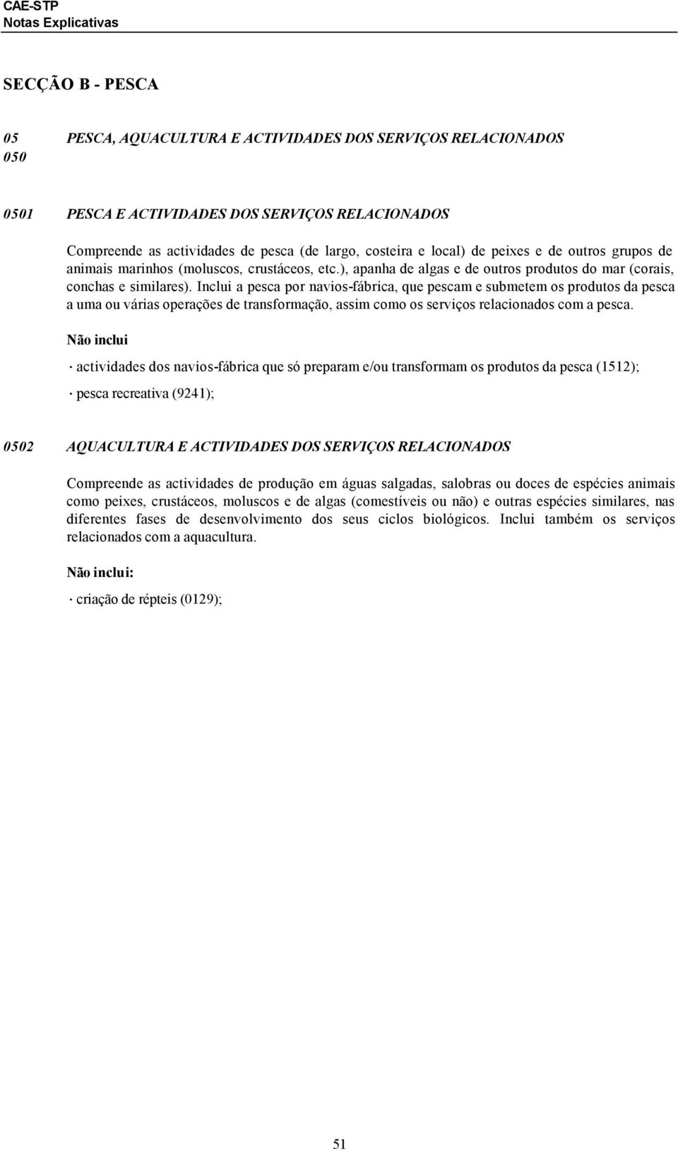 Inclui a pesca por navios-fábrica, que pescam e submetem os produtos da pesca a uma ou várias operações de transformação, assim como os serviços relacionados com a pesca.