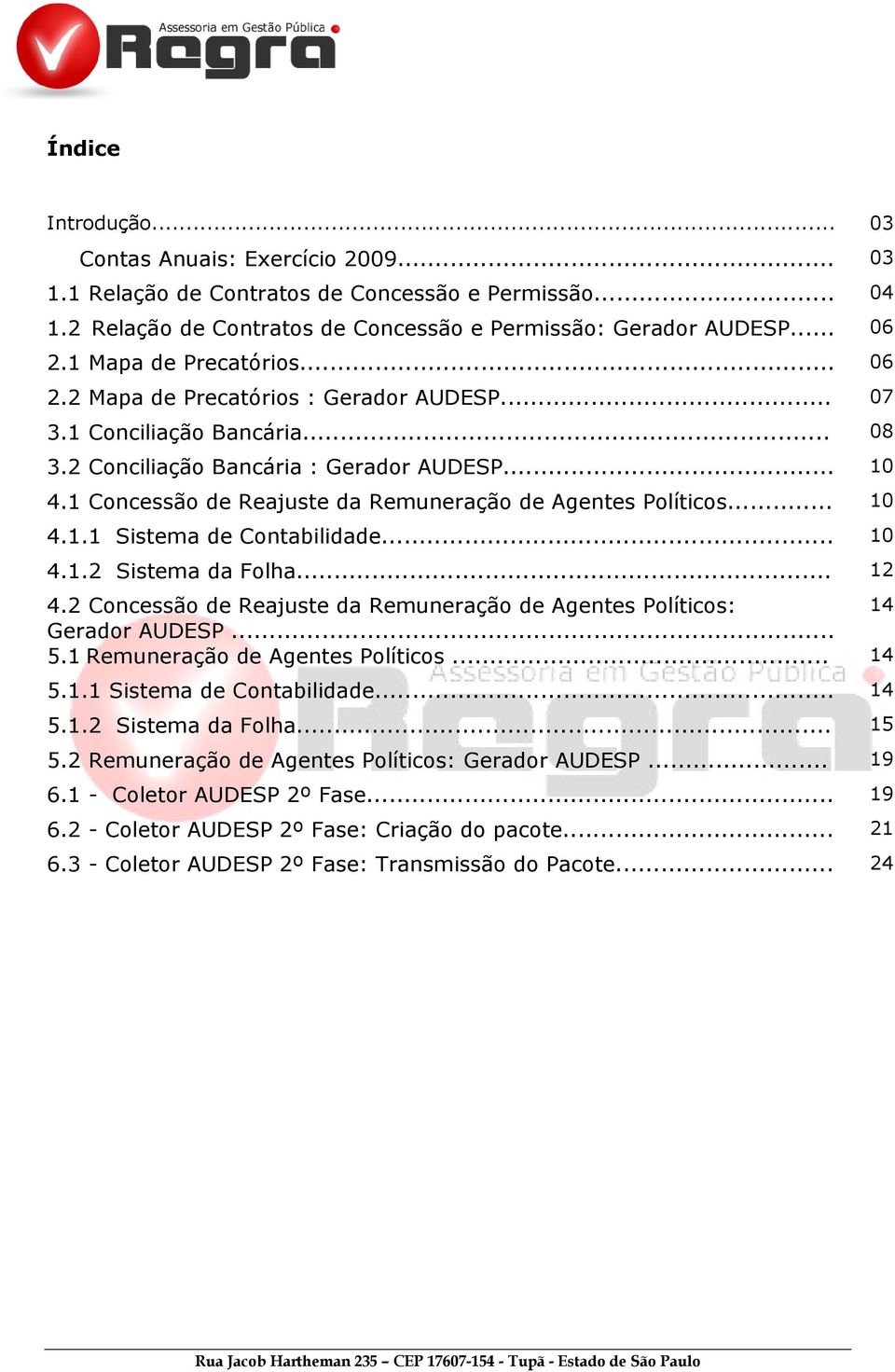 1 Concessão de Reajuste da Remuneração de Agentes Políticos... 10 4.1.1 Sistema de Contabilidade... 10 4.1.2 Sistema da Folha... 12 4.