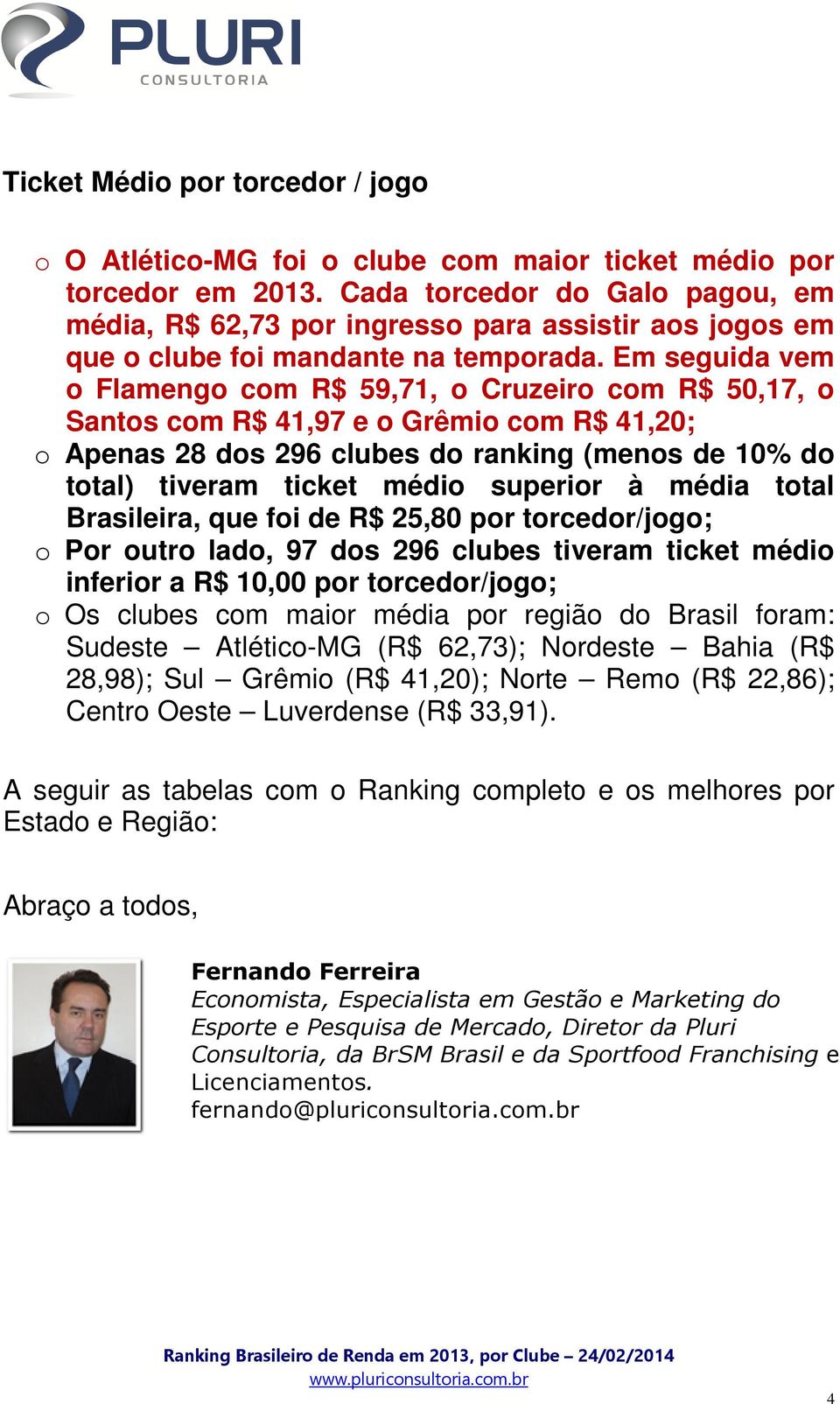 Em seguida vem o Flamengo com R$ 59,71, o Cruzeiro com R$ 50,17, o Santos com R$ 41,97 e o Grêmio com R$ 41,20; o Apenas 28 dos 296 clubes do ranking (menos de 10% do total) tiveram ticket médio