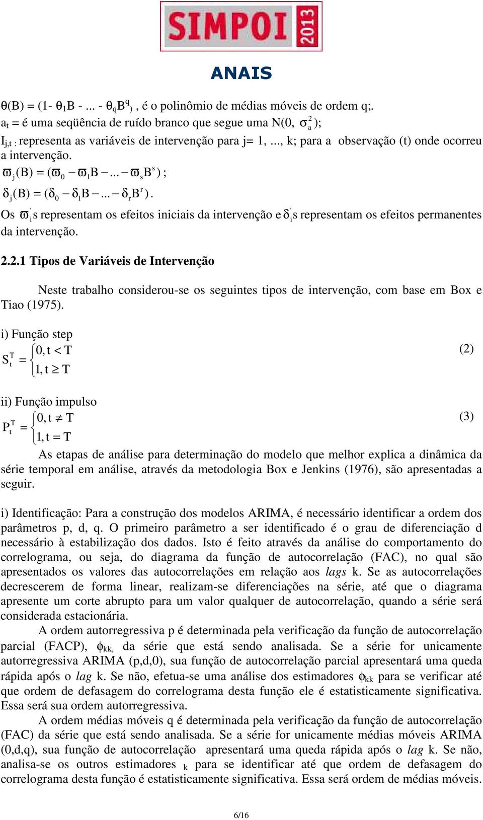 .. ϖ B ) ; j 0 r δ (B) = ( δ δ B... δ B ). j 0 1 1 r s Os ϖ ' is representam os efeitos iniciais da intervenção e δ ' is representam os efeitos permanentes da intervenção. 2.