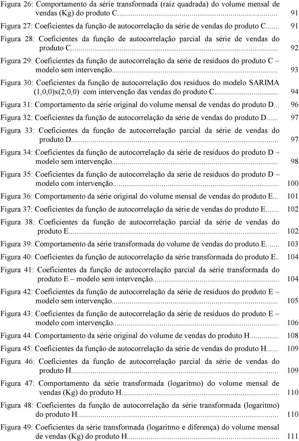 .. 92 Figura 29: Coeficienes da função de auocorrelação da série de resíduos do produo C modelo sem inervenção.