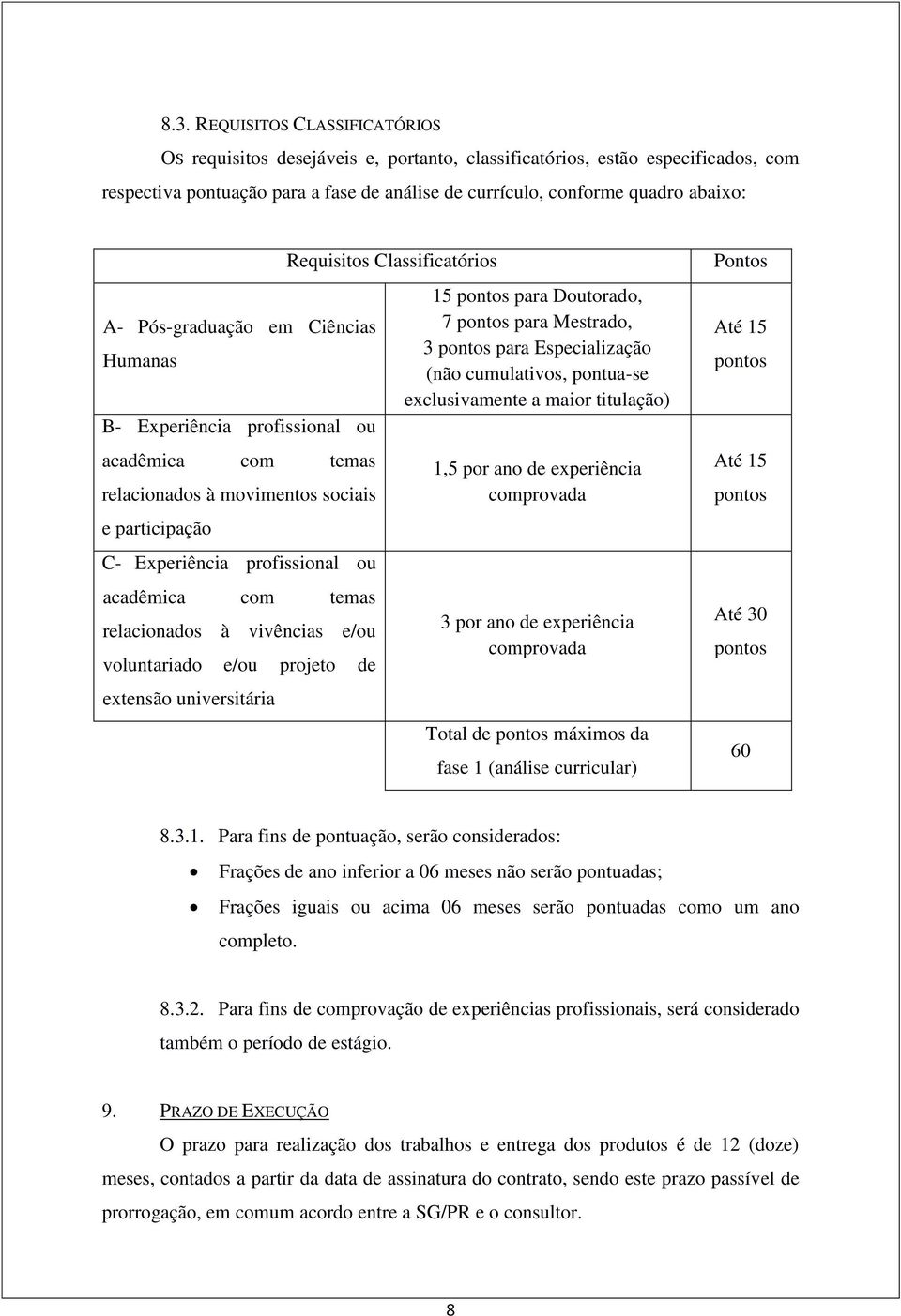 vivências e/ou voluntariado e/ou projeto de extensão universitária Requisitos Classificatórios 15 pontos para Doutorado, 7 pontos para Mestrado, 3 pontos para Especialização (não cumulativos,