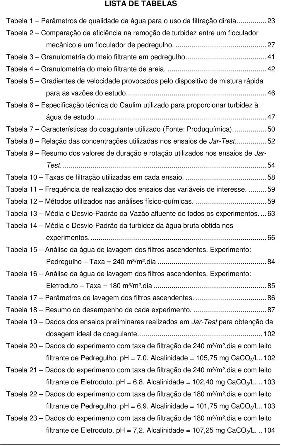 .. 41 Tabela 4 Granulometria do meio filtrante de areia.... 42 Tabela 5 Gradientes de velocidade provocados pelo dispositivo de mistura rápida para as vazões do estudo.