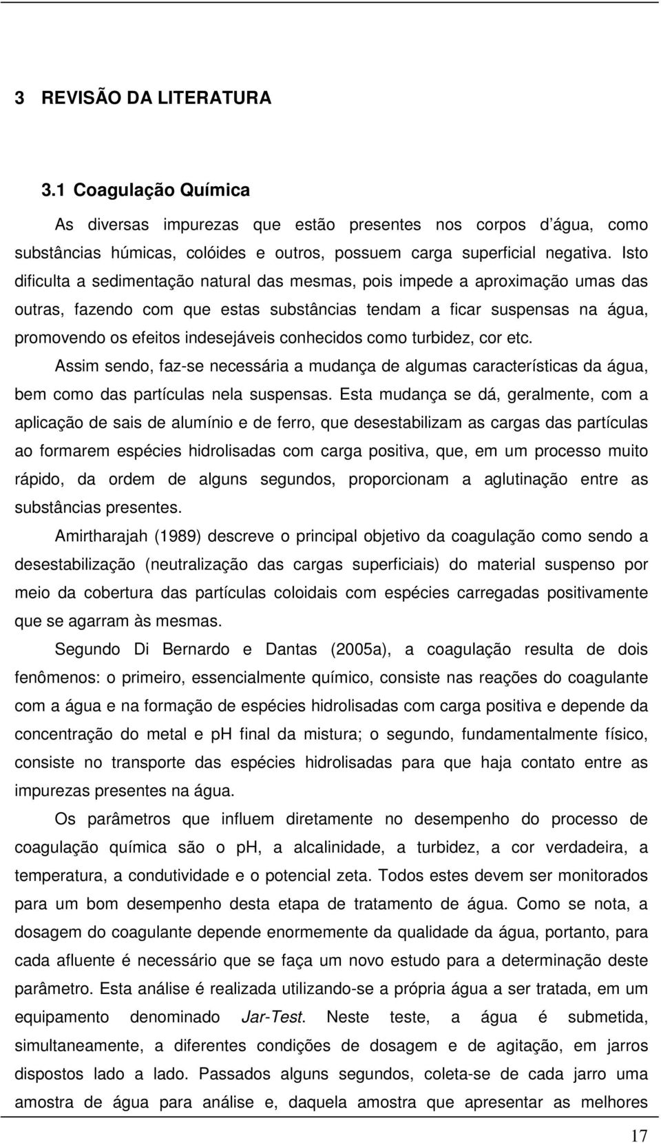 conhecidos como turbidez, cor etc. Assim sendo, faz-se necessária a mudança de algumas características da água, bem como das partículas nela suspensas.