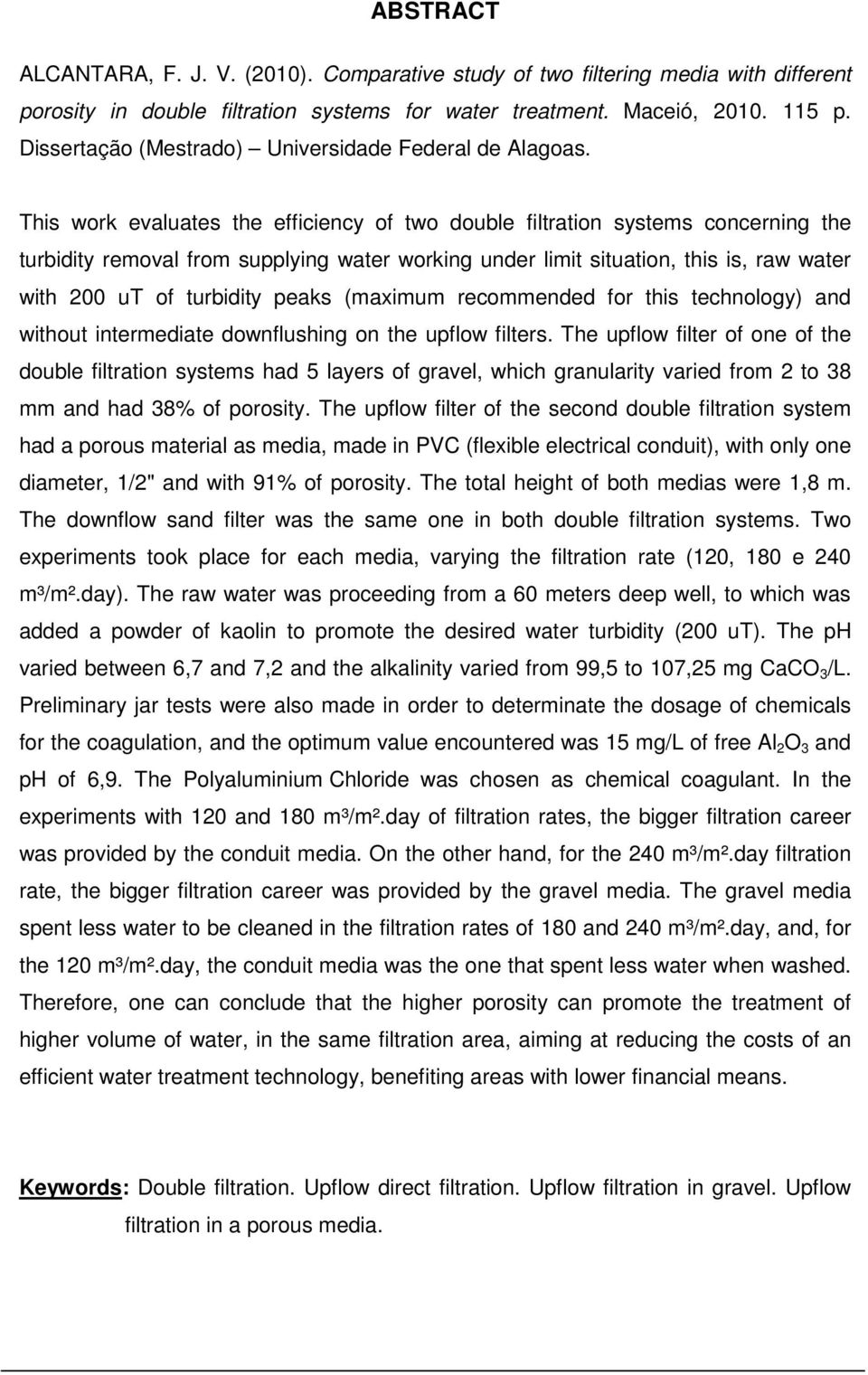 This work evaluates the efficiency of two double filtration systems concerning the turbidity removal from supplying water working under limit situation, this is, raw water with 200 ut of turbidity