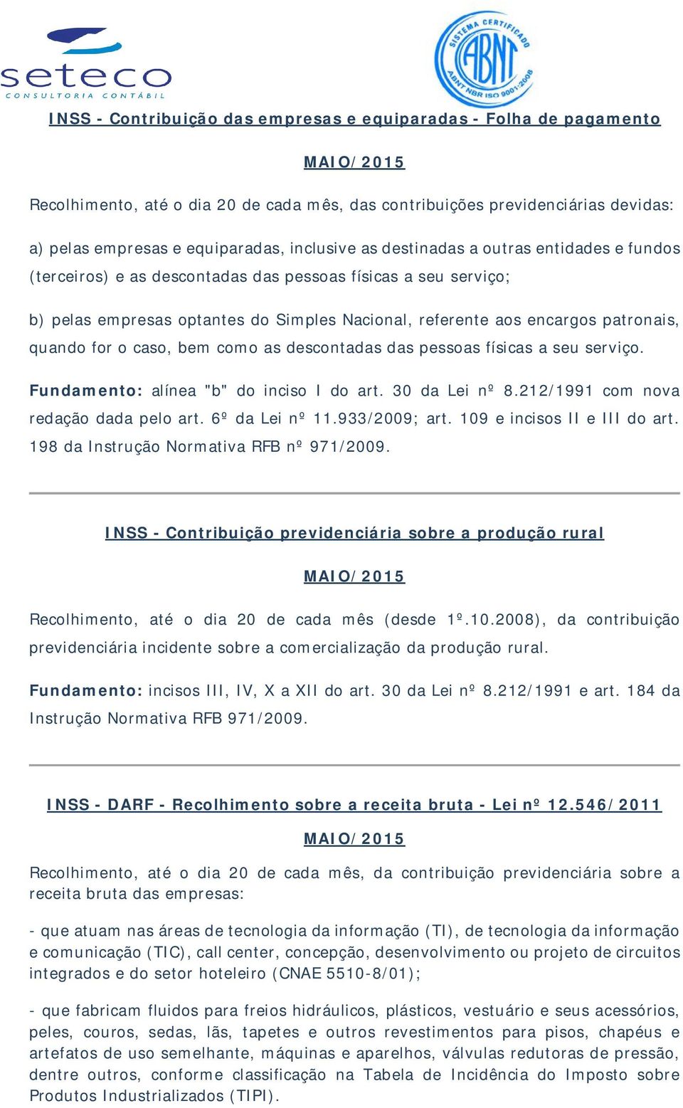 caso, bem como as descontadas das pessoas físicas a seu serviço. Fundamento: alínea "b" do inciso I do art. 30 da Lei nº 8.212/1991 com nova redação dada pelo art. 6º da Lei nº 11.933/2009; art.